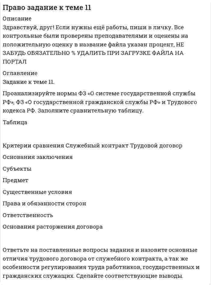 




Описание


Здравствуй, друг! Если нужны ещё работы, пиши в личку. Все контрольные были проверены преподавателями и оценены на положительную оценку в название файла указан процент, НЕ ЗАБУДЬ ОБЯЗАТЕЛЬНО % УДАЛИТЬ ПРИ ЗАГРУЗКЕ ФАЙЛА НА ПОРТАЛ




Оглавление


Задание к теме 11.
Проанализируйте нормы ФЗ «О системе государственной службы РФ», ФЗ «О государственной гражданской службы РФ» и Трудового кодекса РФ. Заполните сравнительную таблицу.
Таблица
 
Критерии сравнения Служебный контракт Трудовой договор
Основания заключения
Субъекты
Предмет
Существенные условия
Права и обязанности сторон
Ответственность
Основания расторжения договора
 
Ответьте на поставленные вопросы задания и назовите основные отличия трудового договора от служебного контракта, а так же особенности регулирования труда работников, государственных и гражданских служащих. Сделайте соответствующие выводы.



            
            
            Задание к теме 11 Проанализируйте нормы ФЗ «О системе государственной службы РФ», ФЗ «О государственной гражданской службы РФ» и Трудового кодекса РФ. Заполните сравнительную таблицу.Задание к теме 11. Проанализируйте нормы ФЗ «О системе государственной службы РФ», ФЗ «О государственной гражданской службы РФ» и Трудового кодекса РФ. Заполните сравнительную таблицу.Задание к теме 11. Проанализируйте нормы ФЗ «О системе государственной службы РФ», ФЗ «О государственной гражданской службы РФ» и Трудового кодекса РФ. Заполните сравнительную таблицу.. 2Задание к теме 11. Проанализируйте нормы ФЗ «О системе государственной службы РФ», ФЗ «О государственной гражданской службы РФ» и Трудового кодекса РФ. Заполните сравнительную таблицу.. 3Задание к теме 12Задание к теме 12 Рекламная деятельность в коммерческой сфереЗадание к теме 15  Доказательства и доказывание. Часть 1 Задание к теме 16  Доказательства и доказывание. Часть 2Задание к теме 10 В судебное заседание о расторжении брака Киселевы представили на утверждение мирового судьи следующее соглашение:Задание к теме 10 В ходе проверки соблюдения законности в исправительной колонии прокурором выявлены факты регулярного использования некачественных продуктов в столовой колонииЗадание к теме 10 Разрешите ситуацию: В судебное заседание о расторжении брака Киселевы представили на утверждение мирового судьи следующее соглашениеЗадание к теме 11Задание к теме 11Задание к теме 11, вариант 4Задание к теме 1 1.Заполните таблицу, исходя из трактовок Св. Августина и Ф. Аквинского: Наименование трактовок Трактовки хозяйственных явлений и экономических категорий Ранние канонисты – Святой Августин
