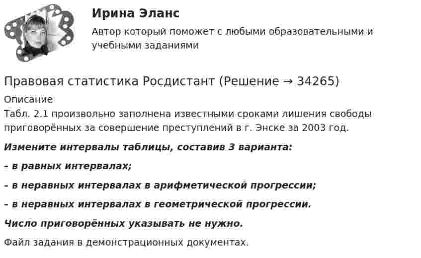     
          Описание
          	Табл. 2.1 произвольно заполнена известными сроками лишения свободы приговорённых за совершение преступлений в г. Энске за 2003 год. Измените интервалы таблицы, составив 3 варианта: – в равных интервалах; – в неравных интервалах в арифметической прогрессии; – в неравных интервалах в геометрической прогрессии.  Число приговорённых указывать не нужно.Файл задания в демонстрационных документах.  
            
            
            Правовая статистика РосдистантПравовая статистика РосдистантПравовая статистика РосдистантПравовая статистика РосдистантПравовая экспертиза документовПравовая экспертиза нормативных и правоприменительных актов (тест с ответами Синергия)Правовая экспертиза нормативных и правоприменительных актов (тест с ответами Синергия/МОИ/ МТИ)Правовая помощь по уголовным делам включает в себя институт ... осужденного, посредством которого лица, совершившие преступления, передаются государству на основании его запроса.Правовая помощь по уголовным делам включает в себя институт передачи ... осужденного, посредством которого лица, совершившие преступления, передаются государству на основании его запроса.Правовая помощь по уголовным делам может осуществляться на основании... (выберите два варианта ответа)Правовая природа Product Placement и её регламентацияПравовая статистикаПравовая статистика - В. 1Правовая статистика Росдистант