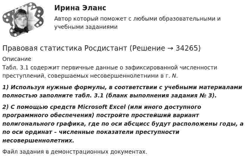     
          Описание
          	Табл. 3.1 содержит первичные данные о зафиксированной численности преступлений, совершаемых несовершеннолетними в г. N.  1) Используя нужные формулы, в соответствии с учебными материалами полностью заполните табл. 3.1 (бланк выполнения задания № 3).  2) С помощью средств Microsoft Excel (или иного доступного программного обеспечения) постройте простейший вариант полигонального графика, где по оси абсцисс будут расположены годы, а по оси ординат – численные показатели преступности несовершеннолетних.Файл задания в демонстрационных документах.  
            
            
            Правовая статистика - В. 1Правовая статистика РосдистантПравовая статистика РосдистантПравовая статистика РосдистантПравовая статистика РосдистантПравовая статистика РосдистантПравовая статистика РосдистантПравовая наука как деятельность и как социокультурный институт.  Вопрос 2: Комплексный характер предмета правовой науки. Объект правовой науки: понятие и состав.Правовая Ответ ориентация  есть интегрированная совокупность правовых установок индивида или общности, непосредственно формирующая внутренний план, программу деятельности в юридически значимых ситуациях.Правовая охрана городских и пригородных водПравовая помощь по уголовным делам включает в себя институт ... осужденного, посредством которого лица, совершившие преступления, передаются государству на основании его запроса.Правовая помощь по уголовным делам включает в себя институт передачи ... осужденного, посредством которого лица, совершившие преступления, передаются государству на основании его запроса.Правовая помощь по уголовным делам может осуществляться на основании... (выберите два варианта ответа)Правовая природа Product Placement и её регламентация