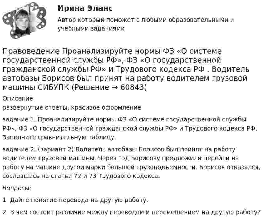     
            Описание
            развернутые ответы, красивое оформление задание 1.	Проанализируйте нормы ФЗ «О системе государственной службы РФ», ФЗ «О государственной гражданской службы РФ» и Трудового кодекса РФ. Заполните сравнительную таблицу.задание 2. (вариант 2) 	Водитель автобазы Борисов был принят на работу водителем грузовой машины. Через год Борисову предложили перейти на работу на машине другой марки большей грузоподъемности. Борисов отказался, сославшись на статьи 72 и 73 Трудового кодекса. Вопросы:	1. Дайте понятие перевода на другую работу.	2. В чем состоит различие между переводом и перемещением на другую работу?   
            
            
            Правоведение (Практическая работа) ММУПравоведение Проанализируйте нормы ФЗ «О системе государственной службы РФ», ФЗ «О государственной гражданской службы РФ» и Трудового кодекса РФ . Водитель автобазы Борисов был принят на работу водителем грузовой машины СИБУПКПравоведение_Промежуточный_тест_2Правоведение_Промежуточный_тест_2правоведение решение задачПравоведение/Росдистант/Практические задания 1,2Правоведение (СДО РОСДИСТАНТ) - Практические 1,2 + ТЕСТЫПравоведение_ПР2💯 Правоведение (правильные ответы на тесты Синергия / МОИ / МТИ / МосАП)💯 Правоведение (правильные ответы на тесты Синергия / МОИ / МТИ / МосАП, август 2023)правоведение, право, юриспруденция, теория права правоведение, право, юриспруденция, теория права правоведение, право, юриспруденция, теория права правоведение, право, юриспруденция, теория права 