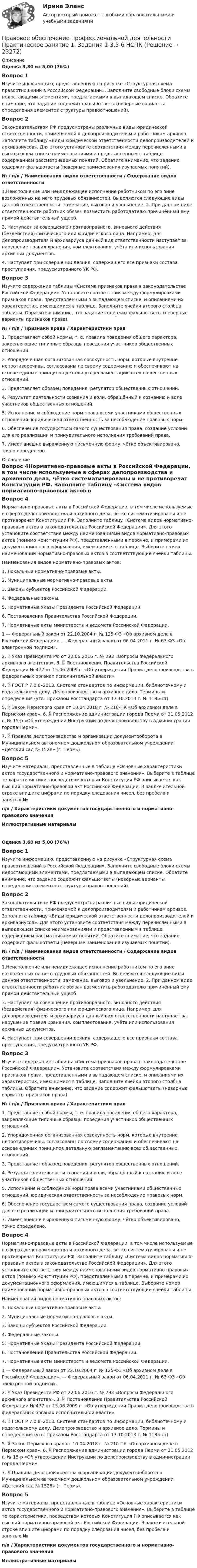      
          Описание
          Оценка 3,80 из 5,00 (76%)Вопрос 1Изучите информацию, представленную на рисунке «Структурная схема правоотношений в Российской Федерации». Заполните свободные блоки схемы недостающими элементами, предлагаемыми в выпадающем списке. Обратите внимание, что задание содержит фальшответы (неверные варианты определения элементов структуры правоотношений).Вопрос 2Законодательством РФ предусмотрены различные виды юридической ответственности, применяемой к делопроизводителям и работникам архивов. Заполните таблицу «Виды юридической ответственности делопроизводителей и архивариусов». Для этого установите соответствия между перечисленными в выпадающем списке наименованиями и представленным в таблице содержанием рассматриваемых понятий. Обратите внимание, что задание содержит фальшответы (неверные наименования изучаемых понятий).№ / п/п / Наименования видов ответственности / Содержание видов ответственности1.Неисполнение или ненадлежащее исполнение работником по его вине возложенных на него трудовых обязанностей. Выделяются следующие виды данной ответственности: замечание, выговор и увольнение. 2. При данном виде ответственности работник обязан возместить работодателю причинённый ему прямой действительный ущерб.3. Наступает за совершение противоправного, виновного действия (бездействия) физического или юридического лица. Например, для делопроизводителя и архивариуса данный вид ответственности наступает за нарушение правил хранения, комплектования, учёта или использования архивных документов.4. Наступает при совершении деяния, содержащего все признаки состава преступления, предусмотренного УК РФ.Вопрос 3Изучите содержание таблицы «Система признаков права в законодательстве Российской Федерации». Установите соответствия между формулировками признаков права, представленными в выпадающем списке, и описаниями их характеристик, имеющимися в таблице. Заполните ячейки второго столбца таблицы. Обратите внимание, что задание содержит фальшответы (неверные варианты признаков права).№ / п/п / Признаки права / Характеристики прав1. Представляет собой нормы, т. е. правила поведения общего характера, закрепляющие типичные образцы поведения участников общественных отношений.2. Упорядоченная организованная совокупность норм, которые внутренне непротиворечивы, согласованы по своему содержанию и обеспечивают на основе единых принципов детальную регламентацию всех общественных отношений.3. Представляет образец поведения, регулятор общественных отношений.4. Результат деятельности сознания и воли, обращённый к сознанию и воле участников общественных отношений.5. Исполнение и соблюдение норм права всеми участниками общественных отношений, юридическая ответственность за несоблюдение правовых норм.6. Обеспечение государством самого существования права, создание условий для его реализации и принудительного исполнения требований права.7. Имеет внешне выраженную письменную форму, чётко объективировано, точно определено. 
          Оглавление
          Вопрос 4Нормативно-правовые акты в Российской Федерации, в том числе используемые в сферах делопроизводства и архивного дела, чётко систематизированы и не противоречат Конституции РФ. Заполните таблицу «Система видов нормативно-правовых актов в законодательстве Российской Федерации». Для этого установите соответствия между наименованиями видов нормативно-правовых актов (помимо Конституции РФ), представленными в перечне, и примерами их документационного оформления, имеющимися в таблице. Выберите номер наименований нормативно-правовых актов в соответствующие ячейки таблицы.Наименования видов нормативно-правовых актов:1. Локальные нормативно-правовые акты.2. Муниципальные нормативно-правовые акты.3. Законы субъектов Российской Федерации.4. Федеральные законы.5. Нормативные Указы Президента Российской Федерации.6. Постановления Правительства Российской Федерации.7. Нормативные акты министерств и ведомств Российской Федерации.1 — Федеральный закон от 22.10.2004 г. № 125-ФЗ «Об архивном деле в Российской Федерации». — Федеральный закон от 06.04.2011 г. № 63-ФЗ «Об электронной подписи».2.  Указ Президента РФ от 22.06.2016 г. № 293 «Вопросы Федерального архивного агентства». 3.  Постановление Правительства Российской Федерации № 477 от 15.06.2009 г. «Об утверждении Правил делопроизводства в федеральных органах исполнительной власти».4.  ГОСТ Р 7.0.8–2013. Система стандартов по информации, библиотечному и издательскому делу. Делопроизводство и архивное дело. Термины и определения (утв. Приказом Росстандарта от 17.10.2013 г. № 1185-ст).5.  Закон Пермского края от 10.04.2018 г. № 210-ПК «Об архивном деле в Пермском крае». 6.  Распоряжение администрации города Перми от 31.05.2012 г. № 15-р «Об утверждении Инструкции по делопроизводству в администрации города Перми».7.  Правила делопроизводства и организации документооборота в Муниципальном автономном дошкольном образовательном учреждении «Детский сад № 1528» (г. Пермь).Вопрос 5Изучите материалы, представленные в таблице «Основные характеристики актов государственного и нормативно-правового значения». Выберите в таблице те характеристики, посредством которых Конституция РФ описывается как высший нормативно-правовой акт Российской Федерации. В заключительной строке впишите цифрами по порядку следования чисел, без пробела и запятых.№п/п / Характеристики документов государственного и нормативно-правового значенияИллюстративные материалыОценка 3,60 из 5,00 (76%)Вопрос 1Изучите информацию, представленную на рисунке «Структурная схема правоотношений в Российской Федерации». Заполните свободные блоки схемы недостающими элементами, предлагаемыми в выпадающем списке. Обратите внимание, что задание содержит фальшответы (неверные варианты определения элементов структуры правоотношений).Вопрос 2Законодательством РФ предусмотрены различные виды юридической ответственности, применяемой к делопроизводителям и работникам архивов. Заполните таблицу «Виды юридической ответственности делопроизводителей и архивариусов». Для этого установите соответствия между перечисленными в выпадающем списке наименованиями и представленным в таблице содержанием рассматриваемых понятий. Обратите внимание, что задание содержит фальшответы (неверные наименования изучаемых понятий).№ / п/п / Наименования видов ответственности / Содержание видов ответственности1.Неисполнение или ненадлежащее исполнение работником по его вине возложенных на него трудовых обязанностей. Выделяются следующие виды данной ответственности: замечание, выговор и увольнение. 2. При данном виде ответственности работник обязан возместить работодателю причинённый ему прямой действительный ущерб.3. Наступает за совершение противоправного, виновного действия (бездействия) физического или юридического лица. Например, для делопроизводителя и архивариуса данный вид ответственности наступает за нарушение правил хранения, комплектования, учёта или использования архивных документов.4. Наступает при совершении деяния, содержащего все признаки состава преступления, предусмотренного УК РФ.Вопрос 3Изучите содержание таблицы «Система признаков права в законодательстве Российской Федерации». Установите соответствия между формулировками признаков права, представленными в выпадающем списке, и описаниями их характеристик, имеющимися в таблице. Заполните ячейки второго столбца таблицы. Обратите внимание, что задание содержит фальшответы (неверные варианты признаков права).№ / п/п / Признаки права / Характеристики прав1. Представляет собой нормы, т. е. правила поведения общего характера, закрепляющие типичные образцы поведения участников общественных отношений.2. Упорядоченная организованная совокупность норм, которые внутренне непротиворечивы, согласованы по своему содержанию и обеспечивают на основе единых принципов детальную регламентацию всех общественных отношений.3. Представляет образец поведения, регулятор общественных отношений.4. Результат деятельности сознания и воли, обращённый к сознанию и воле участников общественных отношений.5. Исполнение и соблюдение норм права всеми участниками общественных отношений, юридическая ответственность за несоблюдение правовых норм.6. Обеспечение государством самого существования права, создание условий для его реализации и принудительного исполнения требований права.7. Имеет внешне выраженную письменную форму, чётко объективировано, точно определено.Вопрос 4Нормативно-правовые акты в Российской Федерации, в том числе используемые в сферах делопроизводства и архивного дела, чётко систематизированы и не противоречат Конституции РФ. Заполните таблицу «Система видов нормативно-правовых актов в законодательстве Российской Федерации». Для этого установите соответствия между наименованиями видов нормативно-правовых актов (помимо Конституции РФ), представленными в перечне, и примерами их документационного оформления, имеющимися в таблице. Выберите номер наименований нормативно-правовых актов в соответствующие ячейки таблицы.Наименования видов нормативно-правовых актов:1. Локальные нормативно-правовые акты.2. Муниципальные нормативно-правовые акты.3. Законы субъектов Российской Федерации.4. Федеральные законы.5. Нормативные Указы Президента Российской Федерации.6. Постановления Правительства Российской Федерации.7. Нормативные акты министерств и ведомств Российской Федерации.1 — Федеральный закон от 22.10.2004 г. № 125-ФЗ «Об архивном деле в Российской Федерации». — Федеральный закон от 06.04.2011 г. № 63-ФЗ «Об электронной подписи».2.  Указ Президента РФ от 22.06.2016 г. № 293 «Вопросы Федерального архивного агентства». 3.  Постановление Правительства Российской Федерации № 477 от 15.06.2009 г. «Об утверждении Правил делопроизводства в федеральных органах исполнительной власти».4.  ГОСТ Р 7.0.8–2013. Система стандартов по информации, библиотечному и издательскому делу. Делопроизводство и архивное дело. Термины и определения (утв. Приказом Росстандарта от 17.10.2013 г. № 1185-ст).5.  Закон Пермского края от 10.04.2018 г. № 210-ПК «Об архивном деле в Пермском крае». 6.  Распоряжение администрации города Перми от 31.05.2012 г. № 15-р «Об утверждении Инструкции по делопроизводству в администрации города Перми».7.  Правила делопроизводства и организации документооборота в Муниципальном автономном дошкольном образовательном учреждении «Детский сад № 1528» (г. Пермь).Вопрос 5Изучите материалы, представленные в таблице «Основные характеристики актов государственного и нормативно-правового значения». Выберите в таблице те характеристики, посредством которых Конституция РФ описывается как высший нормативно-правовой акт Российской Федерации. В заключительной строке впишите цифрами по порядку следования чисел, без пробела и запятых.№п/п / Характеристики документов государственного и нормативно-правового значенияИллюстративные материалы 
            
            
            Правовое обеспечение профессиональной деятельности. Практическое занятие 1. Задания 1-2,7-8.Правовое обеспечение профессиональной деятельности Практическое занятие 1. Задания 1-3,5-6 НСПКПравовое обеспечение профессиональной деятельности  Практическое занятие 1. Задания 1-3,5-6  НСПКПравовое обеспечение профессиональной деятельности Практическое занятие 2. Задание 1 НСПКПравовое обеспечение профессиональной деятельности Практическое занятие 2. Задание 5Правовое обеспечение профессиональной деятельности Практическое занятие 2. Задание 7 НспкПравовое обеспечение профессиональной деятельности Практическое занятие 2. Задания 1-2, 4-6,8 Правовое обеспечение профессиональной деятельности Практическое занятие 1. Задание 3Правовое обеспечение профессиональной деятельности Практическое занятие 1. Задание 3 НСПКПравовое обеспечение профессиональной деятельности Практическое занятие 1. Задание 6Правовое обеспечение профессиональной деятельности Практическое занятие 1. Задание 6Правовое обеспечение профессиональной деятельности  Практическое занятие 1. Задание 6  НСПКПравовое обеспечение профессиональной деятельности. Практическое занятие 1. Задания 1,2,4,5Правовое обеспечение профессиональной деятельности  Практическое занятие 1. Задания 1,2,4,5  НСПК