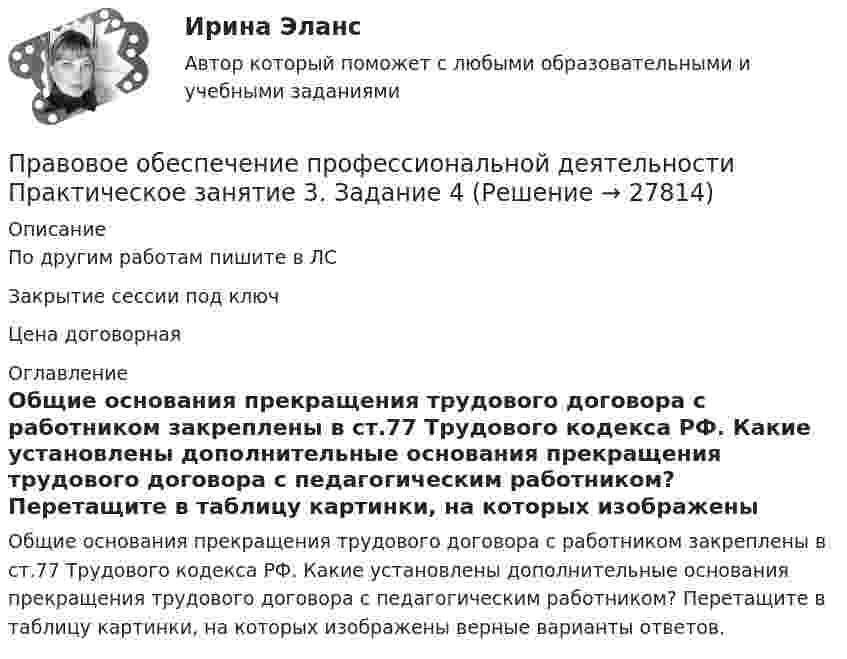     
          Описание
          По другим работам пишите в ЛСЗакрытие сессии под ключЦена договорная 
          Оглавление
          Общие основания прекращения трудового договора с работником закреплены в ст.77 Трудового кодекса РФ. Какие установлены дополнительные основания прекращения трудового договора с педагогическим работником? Перетащите в таблицу картинки, на которых изображены верные варианты ответов. 
            
            
            Правовое обеспечение профессиональной деятельности  Практическое занятие 2. Задания 1-6  НСПКПравовое обеспечение профессиональной деятельности Практическое занятие 3. Задание 4Правовое обеспечение профессиональной деятельности Практическое занятие 3. Задание 5Правовое обеспечение профессиональной деятельности Практическое занятие 3. Задание 7 НСПКПравовое обеспечение профессиональной деятельности Практическое занятие 3. Задание 8Правовое обеспечение профессиональной деятельности Практическое занятие 3. Задания 1-2,4,6-7Правовое обеспечение профессиональной деятельности. Практическое занятие 3. Задания 1-2,4,6-7.Правовое обеспечение профессиональной деятельности Практическое занятие 1. Задания 1-3,5-6 НСПКПравовое обеспечение профессиональной деятельности  Практическое занятие 1. Задания 1-3,5-6  НСПКПравовое обеспечение профессиональной деятельности Практическое занятие 2. Задание 1 НСПКПравовое обеспечение профессиональной деятельности Практическое занятие 2. Задание 5Правовое обеспечение профессиональной деятельности Практическое занятие 2. Задание 7 НспкПравовое обеспечение профессиональной деятельности Практическое занятие 2. Задания 1-2, 4-6,8 Правовое обеспечение профессиональной деятельности Практическое занятие 2. Задания 1-4, 7-8  НСПК