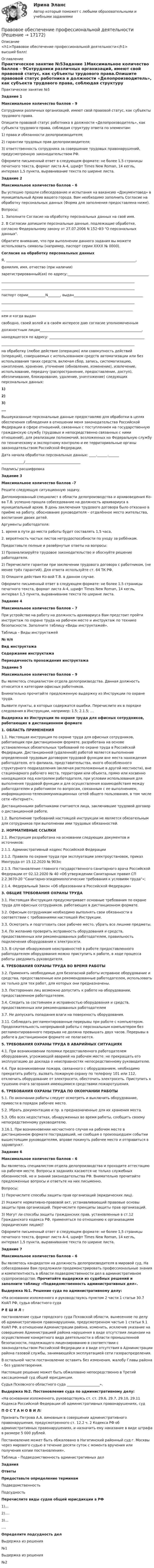      
          Описание
          <h1>Правовое обеспечение профессиональной деятельности</h1>высший балл! 
          Оглавление
          Практическое занятие №5Задание 1Максимальное количество баллов – 9Сотрудники различных организаций, имеют свой правовой статус, как субъекты трудового права.Опишите правовой статус работника в должности «Делопроизводитель», как субъекта трудового права, соблюдая структуру ответа по элементам:1)                 права и обязанности делопроизводителя;2)                 гарантии трудовых прав делопроизводителя;3)                 ответственность сотрудника за совершение трудовых правонарушений, предусмотренную законодательством РФ. Оформите письменный ответ в следующем формате: не более 1,5 страницы печатного текста, формат листа А-4, шрифт Times New Roman, 14 кегль, интервал 1,5 пункта, выравнивание текста по ширине листа. Задание 2 Максимальное количество баллов – 6Вы успешно прошли собеседование и испытания на вакансию «Документовед» в муниципальный Архив вашего города. Вам необходимо заполнить Согласие на обработку персональных данных (Форма для заполнения предоставлена ниже).Вопросы:1.                  Заполните Согласие на обработку персональных данных на своё имя.2.                  В Согласии допишите персональные данные, подлежащие обработке, согласно Федеральному закону от 27.07.2006 N 152-ФЗ О персональных данных. Обратите внимание, что при выполнении данного задания вы можете использовать символы (например, паспорт серии ХХХХ  № 0000). Согласие на обработку персональных данных Я, ___________________________________________________________________________,фамилия, имя, отчество (при наличии)зарегистрированный(ая) по адресу:_________________________________________________________________________________________________________________________________________________________________________________________________________паспорт серии__________N_______, выдан_________________________________________________________________________________________________________________________________________________________________________________________________кем и когда выдансвободно, своей волей  и в своём интересе даю  согласие уполномоченнымдолжностным лицам___________________________________________________________,находящегося по адресу: ____________________________________________________________________________________________________________________________________ на обработку (любое действие (операцию) или совокупность действий (операций), совершаемых с использованием средств автоматизации или без использования таких средств, включая сбор, запись, систематизацию, накопление, хранение, уточнение (обновление, изменение), извлечение, использование, передачу (распространение, предоставление, доступ), обезличивание, блокирование, удаление, уничтожение) следующих персональных данных:1)2)3)….Вышеуказанные персональные данные предоставляю для обработки в целях обеспечения соблюдения в отношении меня законодательства Российской Федерации в сфере отношений, связанных с поступлением на государственную гражданскую службу (трудовых и непосредственно связанных с ними отношений), для реализации полномочий, возложенных на Федеральную службу по техническому и экспортному контролю и ее территориальные органы законодательством Российской Федерации.                            Дата начала обработки персональных данных: ____.______.______  _____________/________________________________                                                             Подпись/ расшифровка Задание 3 Максимальное количество баллов –7 Решите следующую ситуационную задачу.Дипломированный специалист в области делопроизводства и архивоведения Ко-ва Т.В. успешно прошла собеседование на должность архивариуса в муниципальный архив. В день заключения трудового договора было отказано в приёме на работу, обоснование руководителя – отдалённое место жительства, воспитание двоих детей.Аргументы работодателя:1.                  время в пути до места работы будет составлять 1,5 часа,2.                  вероятность частых листов нетрудоспособности по уходу за ребёнком.Предоставьте полные и развёрнутые ответы на вопросы:1)                 Проанализируйте трудовое законодательство и обоснуйте решение работодателя.2)                 Перечислите гарантии при заключении трудового договора с работником, (не менее трёх гарантий). Для ответа используйте ст. 64 ТК РФ.3)                 Опишите действия Ко-вой Т.В. в данном случае.Оформите письменный ответ в следующем формате: не более 1,5 страницы печатного текста, формат листа А-4, шрифт Times New Roman, 14 кегль, интервал 1,5 пункта, выравнивание текста по ширине листа. Задание 4 Максимальное количество баллов – 7 При устройстве на работу на должность архивариуса Вам предстоит пройти инструктаж по охране труда на рабочем месте и инструктаж по технике безопасности. Заполните таблицу «Виды инструктажей». Таблица – Виды инструктажей № п/п Вид инструктажа Содержание инструктажа Периодичность прохождения инструктажа                          Задание 5Максимальное количество баллов – 9 Вы являетесь специалистом отдела делопроизводства. Данная должность относится к категории офисных работников.Внимательно прочитайте предложенную выдержку из Инструкции по охране труда.Выявите пункты, в которых содержатся ошибки. Перечислите их в порядке следования в Инструкции, например: 1.5; 2.1.5; … Выдержка из Инструкции по охране труда для офисных сотрудников, работающих в дистанционном формате 1. ОБЛАСТЬ ПРИМЕНЕНИЯ1.1. Настоящая инструкция по охране труда для офисных сотрудников, работающих при дистанционном формате, разработана на основе установленных обязательных требований по охране труда в Российской Федерации. Дистанционной (удаленной) работой является выполнение определенной трудовым договором трудовой функции вне места нахождения работодателя, его филиала, представительства, иного обособленного структурного подразделения (включая расположенные в другой местности), вне стационарного рабочего места, территории или объекта, прямо или косвенно находящихся под контролем работодателя, при условии использования для выполнения трудовой функции и для осуществления взаимодействия между работодателем и работником по вопросам, связанным с ее выполнением, информационно-телекоммуникационных сетей общего пользования, в том числе сети «Интернет».Дистанционными работниками считаются лица, заключившие трудовой договор о дистанционной работе.1.2. Выполнение требований настоящей инструкции не является обязательным для сотрудников при выполнении ими трудовых обязанностей. 2. НОРМАТИВНЫЕ ССЫЛКИ  2.1. Инструкция разработана на основании следующих документов и источников:2.1.1. Административный кодекс Российской Федерации  2.1.2. Правила по охране труда при эксплуатации электроустановок, приказ Минтруда от 15.12.2020 № 903н;2.1.3. Постановление главного государственного санитарного врача Российской Федерации от 02.12.2020 № 40 «Об утверждении Санитарных правил СП 2.2.3670-20 Санитарно-эпидемиологические требования к условиям труда»;2.1.4. Федеральный Закон «Об образовании в Российской Федерации» 3. ОБЩИЕ ТРЕБОВАНИЯ ОХРАНЫ ТРУДА 3.1. Настоящая Инструкция предусматривает основные требования по охране труда для офисных сотрудников, работающих в дистанционном формате.3.2. Офисным сотрудникам необходимо выполнять свои обязанности в соответствии с требованиями настоящей Инструкции.3.3. Осмотреть и подготовить свое рабочее место, убрать все лишние предметы.3.4. По желанию проверить исправность оборудования и средств, предоставленных или рекомендованных работодателем, правильность подключения оборудования к электросети.3.5. В случае обнаружения неисправностей в работе предоставленного работодателем оборудования можно приступить к работе, в ходе процесса работы уведомить руководителя. 4. ТРЕБОВАНИЯ ОХРАНЫ ТРУДА ВО ВРЕМЯ РАБОТЫ3.2. Применять необходимые для безопасной работы исправное оборудование и средства, предоставленные или рекомендованные работодателем, использовать их только для тех работ, для которых они предназначены.3.3. Посторонних лиц возможно допустить к работе на оборудовании, предоставленном работодателем.3.4. Следить за состоянием и исправностью оборудования и средств, предоставленных или рекомендованных работодателем3.7. Не допускать попадания влаги на поверхность оборудования.3.11. Соблюдать регламентированные перерывы при работе с компьютером. Продолжительность непрерывной работы с персональным компьютером без регламентированного перерыва не должна превышать двух часов. Перерывы в работе в дистанционном формате не полагаются.  5. ТРЕБОВАНИЯ ОХРАНЫ ТРУДА В АВАРИЙНЫХ СИТУАЦИЯХ4.1. При возникновении поломки предоставленного работодателем оборудования, угрожающей аварией на рабочем месте: не прекращать его эксплуатацию до доклада о неисправностях непосредственному руководителю.4.4. При возникновении пожара, связанного с оборудованием, необходимо прекратить работу, вызвать пожарную охрану по телефону 101 или 112, отключить оборудование от электросети, обесточить электросеть. Приступить к тушению очага загорания имеющимися средствами пожаротушения. 6. ТРЕБОВАНИЯ ОХРАНЫ ТРУДА ПО ОКОНЧАНИИ РАБОТЫ5.1. По окончании работы следует осмотреть и выключить оборудование, привести в порядок рабочее место.5.2. Убрать документацию и пр. в предназначенные для их хранения места.5.3. Обо всех недостатках, обнаруженных во время работы, сообщить своему непосредственному руководителю. 3.16.1. При возникновении несчастного случая на рабочем месте в дистанционном формате пострадавший, не сообщая о произошедшем событии вышестоящим руководителям, вправе покинуть рабочее место и отправиться в здравпункт. Задание 6 Максимальное количество баллов – 6 Вы являетесь специалистом отдела делопроизводства и проходите аттестацию на рабочем месте. Вопросы в заданиях касаются не только служебных обязанностей, но и знаний законодательства РФ. Внимательно прочитайте предложенные вопросы и ответьте на них письменно.Вопросы:1) Перечислите способы защиты прав организаций (юридических лиц).2) Укажите нормативно-правовой акт, устанавливающий правовые основы защиты прав организаций. Перечислите принципы защиты прав организаций.3) Могут ли способы защиты гражданских прав, установленные в ст.12 Гражданского кодекса РФ, применяться по отношению к организациям (юридическим лицам)?Оформите письменный ответ в следующем формате: не более 1,5 страницы печатного текста, формат листа А-4, шрифт Times New Roman, 14 кегль, интервал 1,5 пункта, выравнивание текста по ширине листа. Задание 7Максимальное количество баллов – 6 Вы являетесь кандидатом на должность делопроизводителя в мировой суд. На собеседовании Вам предложили продемонстрировать профессиональные знания и компетентность в области подведомственности дел в административном судопроизводстве. Прочитайте выдержки из судебных решений и заполните таблицу «Подведомственность административных дел». Выдержка №1. Решение суда по административному делу:«На основании изложенного и руководствуясь пунктом 2 части 1 статьи 30.7 КоАП РФ, судья областного суда Р Е Ш И Л :постановление судьи городского суда Псковской области, вынесенное по делу об административном правонарушении, предусмотренном частью 1 статьи 9.1 КоАП РФ, в отношении Администрации района, изменить, исключив указание на совершение Администрацией района нарушения в виде отсутствия лицензии на осуществление конкретного вида деятельности в области промышленной безопасности, подлежащего лицензированию в соответствии с законодательством Российской Федерации и в виде отсутствия в Администрации района газовой службы, занимающейся эксплуатацией сети газораспределения.В остальной части постановление оставить без изменения, жалобу Главы района – без удовлетворения.Настоящее решение может быть обжаловано непосредственно в Третий кассационный суд общей юрисдикции.Судья Псковского областного суда ___________________». Выдержка №2. Постановление суда по административному делу:«На основании изложенного, руководствуясь ст. ст. 29.6, 29.7, 29.10, 29.11 Кодекса Российской Федерации об административных правонарушениях, судП О С Т А Н О В И Л: Признать Петрова А.А. виновным в совершении административного правонарушения, предусмотренного ст. 12.2 ч. 2 Кодекса РФ об административных правонарушениях, и назначить ему наказание в виде штрафа в размере 5 000 рублей.Постановление может быть обжаловано в Нагатинский районный суд г. Москвы через мирового судью в течение десяти суток с момента вручения или получения копии постановления». Таблица – Подведомственность административных дел Задания Ответы Предоставьте определение терминам Подведомственность Подсудность    Перечислите виды судов общей юрисдикции в РФ 1)…2)….3)……. Определите подсудность дел Выдержка из решения№1 Выдержка из решения №2         
            
            
            Правовое обеспечение национальной инновационной системы включает …Правовое обеспечение профессиональной деятельностиПравовое обеспечение профессиональной деятельности 4к2с. Итоговый тест. (КСУ)💯 Правовое обеспечение профессиональной деятельности [5 тем] (ответы на тест Синергия / МТИ / МосАП, май 2023)💯 Правовое обеспечение профессиональной деятельности [6 тем] (все ответы на тест Синергия / МТИ / МосАП, май 2023)💯 Правовое обеспечение профессиональной деятельности [6 тем] (ответы на тест Синергия / МОИ / МТИ / МосАП, сентябрь 2023)💯 Правовое обеспечение профессиональной деятельности [6 тем] (правильные ответы на тест Синергия / МОИ / МТИ / МосАП, август 2023)💯 Правовое обеспечение государственного и муниципального управления.м (все ответы на тест Синергия / МТИ / МосАП, январь 2023)⭐ Правовое обеспечение государственного и муниципального управления.м (ответы на тест Синергия / МТИ / МосАП, июль 2022)💯 Правовое обеспечение государственного и муниципального управления.м (ответы на тест Синергия / МТИ / МосАП, сентябрь 2022)💯 Правовое обеспечение государственного и муниципального управления.м (правильные ответы на тест Синергия / МОИ / МТИ / МосАП)Правовое обеспечение государственного и муниципального управления. СПО МПФУ Синергия - 2022Правовое обеспечение государственного и муниципального управления (тест с ответами Синергия/МОИ/ МТИ)Правовое обеспечение государственного и муниципального управления (тест с ответами Синергия/МОИ/ МТИ /МОСАП)