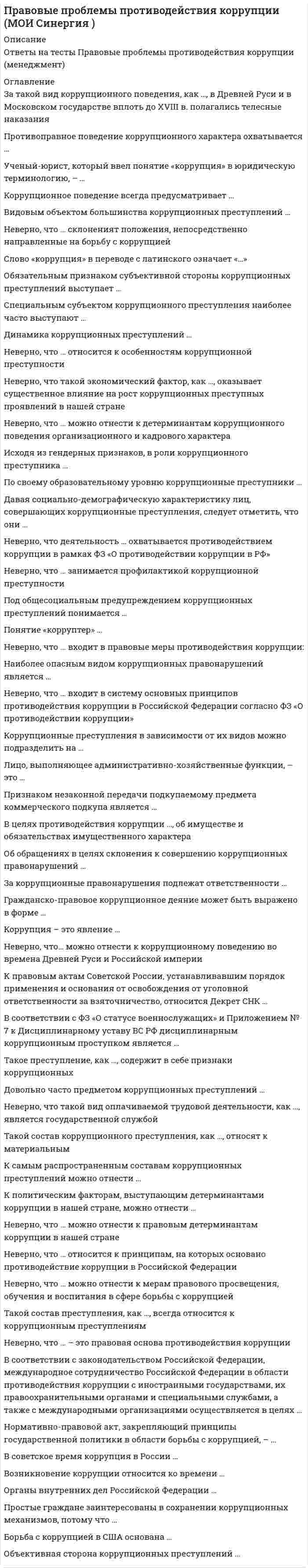     
          Описание
          тест с ответами на 29 вопросов 
          Оглавление
          1.    История Российского нотариата начинается      2.Натариус должен разъяснить физическим и юридическим лицам их …..и обязанности которые возникнут у них у них после совершения нотариального действия предупредить их о последствиях его совершения.3.    Нотариус удостоверяет доверенности от имени      4. Письменные полномочия, выдаваемые одним лицом другому для совершения юридических действий.    5.Натариально удостоверение сделок обязательно   6. Свидетельствование верности перевода документов с одного языка на другой- это один из видов …… действий.   7. Расположите в порядке убывания запрет на совершение нотариальных действий в виде удостоверения доверенностей по которым переходят полномочия на совершение действий личностного характера.8. Для приобретения наследства наследник должен его принять в силу предписания закона или в соответствии с волей законодателя изложенным им в завещании.9. Не верно что нотариус имеет право заниматься такими видами деятельности (множественный выбор).11. Возникновение собственно нотариата относят к временам.12. Ст 18 Основ нотариата предусматривает следующее страхование нотариуса занимающегося частной практикой.13.Задача нотариуса состоит в том чтобы копия документа носила14.Отложение нотариального действия -это .15. Общественный институт, занимающийся удостоверением сделок и приданием юридической силы различным документам (завещаниям, доверенностям, копиям документов и т д). называется 16. При удостоверении договора отчуждения имущества натариус должен проверить17. На территории РФ в соответствии со ст 158 ГК РФ признаются следующие виды письменной формы сделок.18. Наследство открывается с момента 19. Нотариат в РФ представляет собой систему органов и ……….. лиц которым в соответствии с Основами и иными нормативно правовыми актами РФ представлено право совершать нотариальные действия.20.Расположите в порядке возрастания виды нотариальных сделок общей компетенции всех нотариусов.21. Государственные нотариальные конторы финансируются из средств 22. Расположите в порядке возрастания факультативные нотариальные действия 23. Не относится к основаниям для отказа в совершении нотариальных действий 24. Нотариус, занимающийся частной практикой должен иметь ( множественный выбор) 25. Исполнительная надпись должна содержать номер, под которым исполнительная надпись зарегистрирована в 26. К обязательным стадиям нотариальных действий относят (множественный выбор)27. Удостоверение факта нахождение гражданина происходит в 28. В соответствии со ст 15 основ нотариус совершает любые …….. действия независимо от того , кто , где когда к нему обратился , за исключением случаев, когда место совершения нотариальных действий определено  законодательством РФ или международным договором 29.В Наследственную массу может быть включено 
          Список литературы
          -
            
            
            Право недвижимости в практике нотариуса. СинергияПраво (ответы на тест)Правоохранительные орган (тест Синергия)правоохранительные органыПравоохранительные органы 2021 г. СИНЕРГИЯПравоохранительные органы (СИНЕРГИЯ)Правоохранительные органы. Синергия. Ответы на тест.Правовые основы противодействия коррупции 2 семестр 2021 годПРАВОВЫЕ ОСНОВЫ ПРОТИВОДЕЙСТВИЯ КОРРУПЦИИ (ответы на тест) СинергияПравовые основы противодействия коррупции. Синергия Правовые основы противодействия коррупции Синергия 2021 2 семестр Правовые основы противодействия коррупции. Синергия. Ответы на 100 баллов Правовые основы противодействия коррупции. Синергия. Ответы на тест.Правовые основы противодействия коррупции (тест с ответами Синергия)