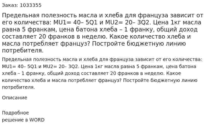 Предельная полезность масла и хлеба для француза зависит от его количества: МU1= 40– 5Q1 и MU2= 20– 3Q2. Цена 1кг масла равна 5 франкам, цена батона хлеба – 1 франку, общий доход составляет 20 франков в неделю. Какое количество хлеба и масла потребляет француз? Постройте бюджетную линию потребителя. 