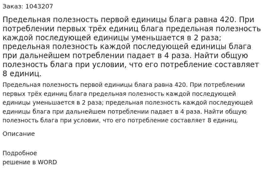 Предельная полезность первой единицы блага равна 420. При потреблении первых трёх единиц блага предельная полезность каждой последующей единицы уменьшается в 2 раза; предельная полезность каждой последующей единицы блага при дальнейшем потреблении падает в 4 раза. Найти общую полезность блага при условии, что его потребление составляет 8 единиц. 