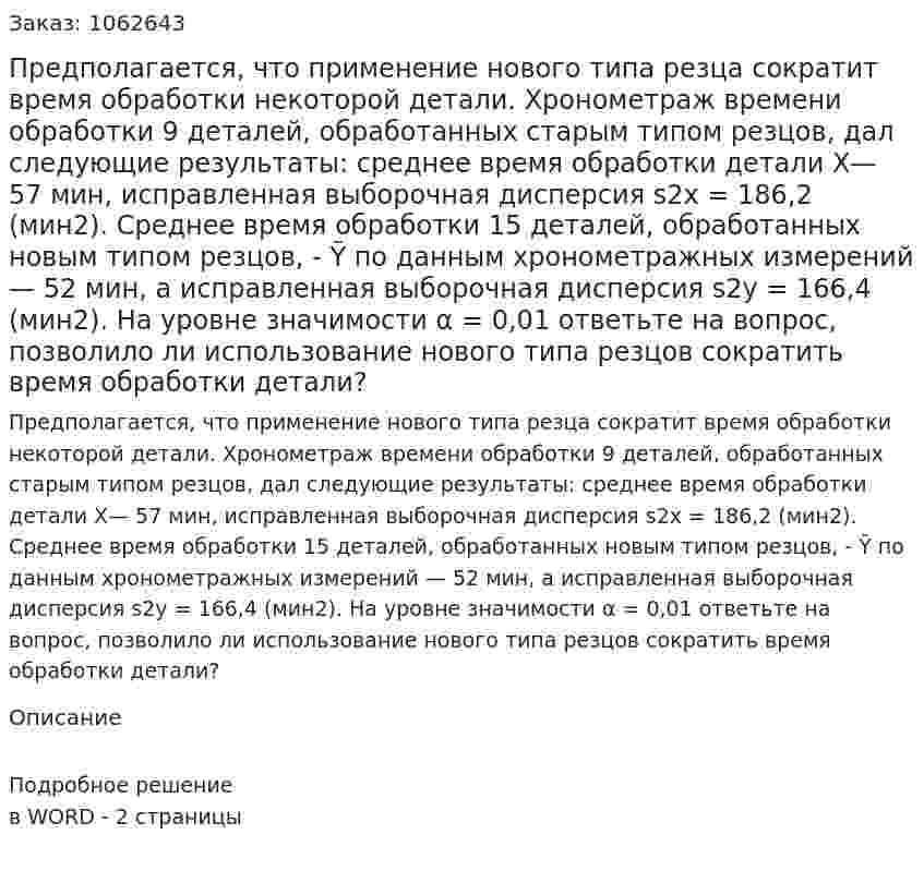 Предполагается, что применение нового типа резца сократит время обработки некоторой детали. Хронометраж времени обработки 9 деталей, обработанных старым типом резцов, дал следующие результаты: среднее время обработки детали X— 57 мин, исправленная выборочная дисперсия s2x  = 186,2 (мин2). Среднее время обработки 15 деталей, обработанных новым типом резцов, - Ỹ по данным хронометражных измерений — 52 мин, а исправленная выборочная дисперсия s2y = 166,4 (мин2). На уровне значимости α = 0,01 ответьте на вопрос, позволило ли использование нового типа резцов сократить время обработки детали? 