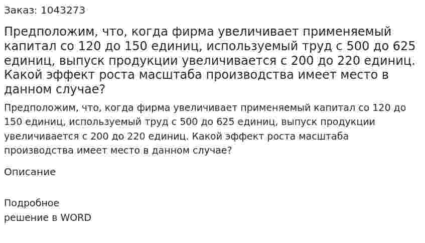 Предположим, что, когда фирма увеличивает применяемый капитал со 120 до 150 единиц, используемый труд с 500 до 625 единиц, выпуск продукции увеличивается с 200 до 220 единиц. Какой эффект роста масштаба производства имеет место в данном случае? 