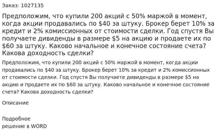 Предположим, что купили 200 акций с 50% маржой в момент, когда акции продавались по $40 за штуку. Брокер берет 10% за кредит и 2% комиссионных от стоимости сделки. Год спустя Вы получаете дивиденды в размере $5 на акцию и продаете их по $60 за штуку. Каково начальное и конечное состояние счета? Какова доходность сделки? 