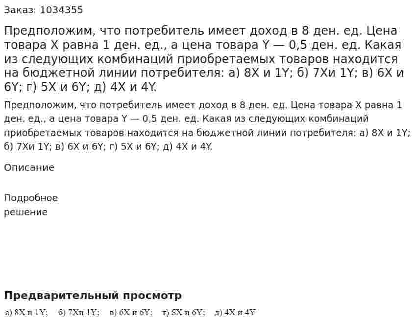 Предположим, что потребитель имеет доход в 8 ден. ед. Цена товара X равна 1 ден. ед., а цена товара Y — 0,5 ден. ед. Какая из следующих комбинаций приобретаемых товаров находится на бюджетной линии потребителя: а) 8Х и 1Y; б) 7Хи 1Y; в) 6Х и 6Y; г) 5Х и 6Y; д) 4Х и 4Y. 