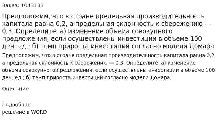 Предположим, что в стране предельная производительность капитала равна 0,2, а предельная склонность к сбережению — 0,3.  Определите:  а) изменение объема совокупного предложения, если осуществлены инвестиции в объеме 100 ден. ед.; б) темп прироста инвестиций согласно модели Домара.     