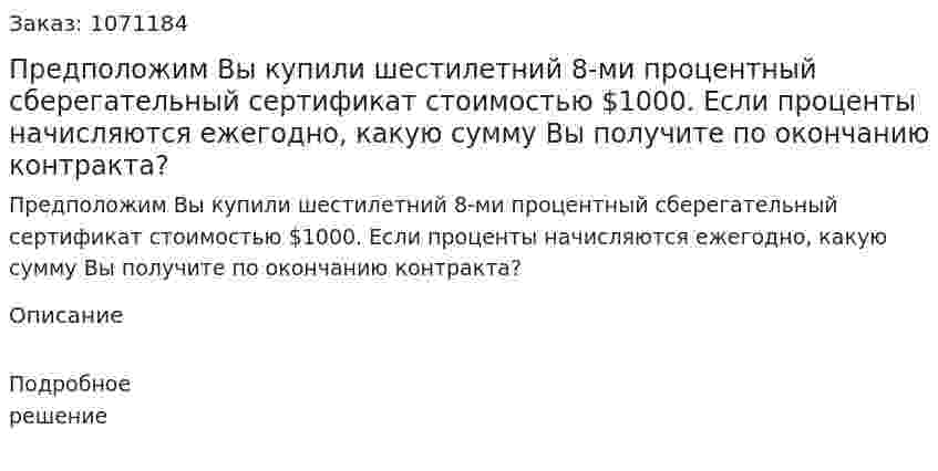 Предположим Вы купили шестилетний 8-ми процентный сберегательный сертификат стоимостью $1000. Если проценты начисляются ежегодно, какую сумму Вы получите по окончанию контракта? 