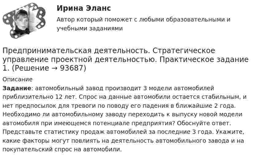      
            Описание
            Задание:  автомобильный завод производит 3 модели автомобилей приблизительно 12 лет. Спрос на данные автомобили остается стабильным, и нет предпосылок для тревоги по поводу его падения в ближайшие 2 года. Необходимо ли автомобильному заводу переходить к выпуску новой модели автомобиля при имеющемся потенциале предприятия? Обоснуйте ответ. Представьте статистику продаж автомобилей за последние 3 года. Укажите, какие факторы могут повлиять на деятельность автомобильного завода и на покупательский спрос на автомобили.   
            
            
            Предпринимательская деятельность. Стратегическое управление проектной деятельностью. Практические задания 4,5.Предпринимательская деятельность. Стратегическое управление проектной деятельностью. Практическое задание 1.Предпринимательская деятельность. Стратегическое управление проектной деятельностью. Практическое задание 6.Предпринимательская деятельность. Стратегическое управление проектной деятельностью росдистант Предпринимательская деятельность. Стратегическое управление проектной деятельностью Росдистант ТГУ Предпринимательская деятельность Стратегическое управление проектной деятельностью ТГУ, Росдистант💯Предпринимательская деятельность. Стратегическое управление проектной деятельностью (ТГУ, РОСДИСТАНТ, итоговый тест)Предпринимательская деятельность. Системный подход к управлению проектамиПредпринимательская деятельность. Системный проект в управлении проектамиПредпринимательская деятельность Стратегическое управление проектной деятельностьюПредпринимательская деятельность Стратегическое управление проектной деятельностью.Предпринимательская деятельность. Стратегическое управление проектной деятельностьюПредпринимательская деятельность. Стратегическое управление проектной деятельностью (127 вопросов)Предпринимательская деятельность. Стратегическое управление проектной деятельностью _4,5