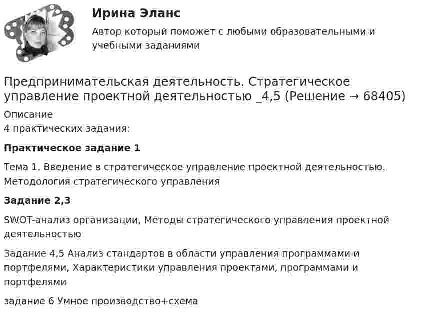      
            Описание
            4 практических задания:   Практическое задание 1	Тема 1. Введение в стратегическое управление проектной деятельностью. Методология стратегического управления Задание 2,3 SWOT-анализ организации,  Методы стратегического управления проектной деятельностьюЗадание 4,5  Анализ стандартов в области управления программами и портфелями, Характеристики управления проектами, программами и портфелямизадание 6 Умное производство+схема   
            
            
            Предпринимательская деятельность. Стратегическое управление проектной деятельностью (127 вопросов)Предпринимательская деятельность. Стратегическое управление проектной деятельностью _4,5Предпринимательская деятельность.  Стратегическое управление проектной деятельностью.  Практические задания 2, 3Предпринимательская деятельность. Стратегическое управление проектной деятельностью. Практические задания 4,5.Предпринимательская деятельность. Стратегическое управление проектной деятельностью. Практическое задание 1.Предпринимательская деятельность. Стратегическое управление проектной деятельностью. Практическое задание 6.Предпринимательская деятельность. Стратегическое управление проектной деятельностью росдистант Предпринимательская деятельность. Рынок и маркетинг инноваций (43 вопроса)Предпринимательская деятельность. Системный подход в    управлении проектамиПредпринимательская деятельность. Системный подход в управлении проектами - ИТОГОВЫЙ ТЕСТ - РОСДИСТАНТПредпринимательская деятельность. Системный подход к управлению проектамиПредпринимательская деятельность. Системный проект в управлении проектамиПредпринимательская деятельность Стратегическое управление проектной деятельностьюПредпринимательская деятельность Стратегическое управление проектной деятельностью.