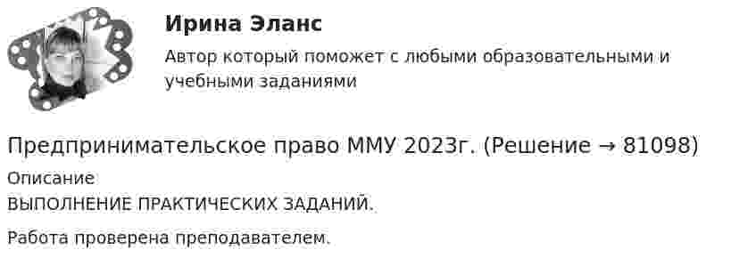      
            Описание
            ВЫПОЛНЕНИЕ ПРАКТИЧЕСКИХ ЗАДАНИЙ.Работа проверена преподавателем.    
            
            
            Предпринимательское право Контрольная работа (Вариант -3)Предпринимательское право ММУ 2023г.Предпринимательское право ММУ 2023г.Предпринимательское право МФПУ СинергияПредпринимательское право (ответы на тест с)Предпринимательское право (Ответы на тест Синергия/МОИ/ МТИ)💯 Предпринимательское право. (ответы на тест Синергия / МОИ / МТИ / МосАП, октябрь 2023)Предпринимательское право (Вариант 5, ТУСУР)💯 Предпринимательское право. (все ответы на тест Синергия / МТИ / МосАП, июль 2022)💯 Предпринимательское право. (все ответы на тест Синергия / МТИ / МосАП, май 2023)💯 Предпринимательское право. (все ответы на тест Синергия / МТИ / МосАП, март 2023)Предпринимательское право итоговый тест Предпринимательское право  Итоговый тест Предпринимательское право Итоговый тест