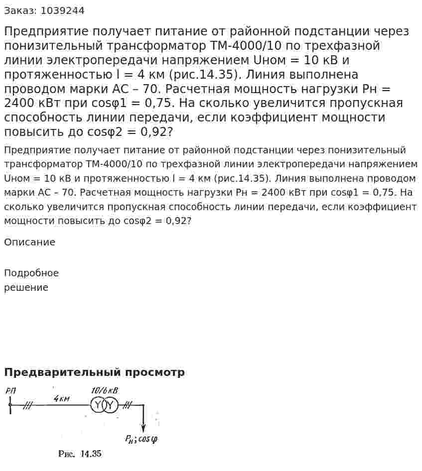 Предприятие получает питание от районной подстанции через понизительный трансформатор ТМ-4000/10 по трехфазной линии электропередачи напряжением Uном = 10 кВ и протяженностью l = 4 км (рис.14.35). Линия выполнена проводом марки АС – 70. Расчетная мощность нагрузки Рн = 2400 кВт при cosφ1 = 0,75. На сколько увеличится пропускная способность линии передачи, если коэффициент мощности повысить до сosφ2 = 0,92? 