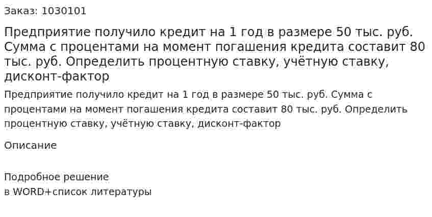 Предприятие получило кредит на 1 год в размере 50 тыс. руб. Сумма с процентами на момент погашения кредита составит 80 тыс. руб. Определить процентную ставку, учётную ставку, дисконт-фактор 