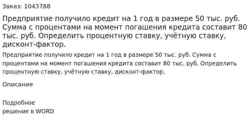 Предприятие получило кредит на 1 год в размере 50 тыс. руб. Сумма с процентами на момент погашения кредита составит 80 тыс. руб. Определить процентную ставку, учётную ставку, дисконт-фактор. 