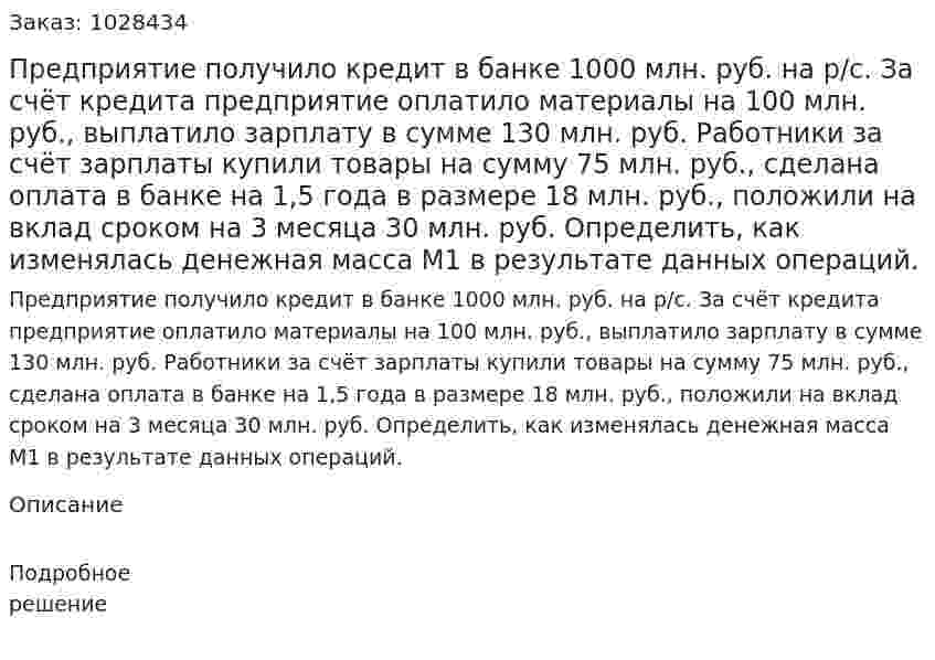 Предприятие получило кредит в банке 1000 млн. руб. на р/с. За счёт кредита предприятие оплатило материалы на 100 млн. руб., выплатило зарплату в сумме 130 млн. руб. Работники за счёт зарплаты купили товары на сумму 75 млн. руб., сделана оплата в банке на 1,5 года в размере 18 млн. руб., положили на вклад сроком на 3 месяца 30 млн. руб. Определить, как изменялась денежная масса М1 в результате данных операций.  