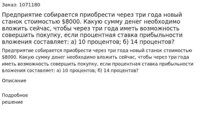 Предприятие собирается приобрести через три года новый станок стоимостью $8000. Какую сумму денег необходимо вложить сейчас, чтобы через три года иметь возможность совершить покупку, если процентная ставка прибыльности вложения составляет: а) 10 процентов; б) 14 процентов? 