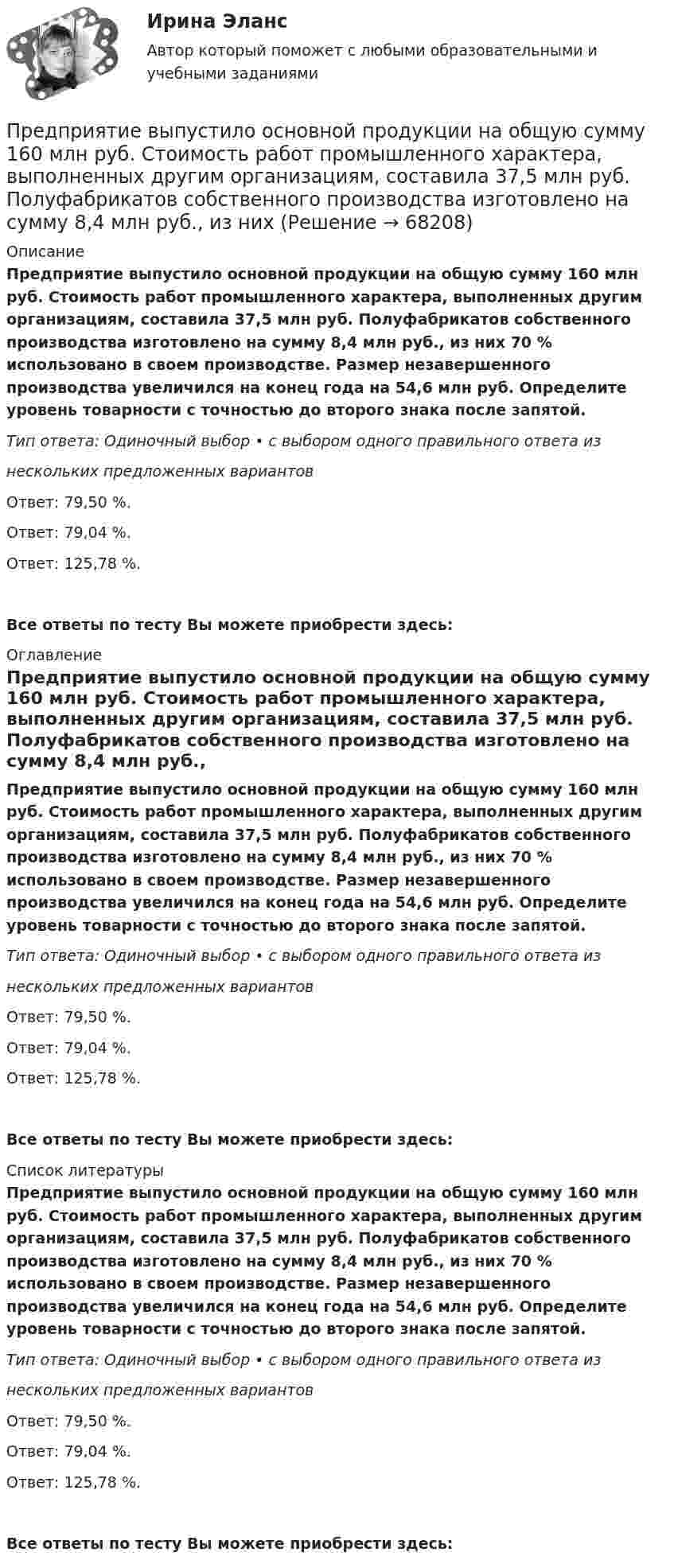      
            Описание
            Предприятие выпустило основной продукции на общую сумму 160 млн руб. Стоимость работ промышленного характера, выполненных другим организациям, составила 37,5 млн руб. Полуфабрикатов собственного производства изготовлено на сумму 8,4 млн руб., из них 70 % использовано в своем производстве. Размер незавершенного производства увеличился на конец года на 54,6 млн руб. Определите уровень товарности с точностью до второго знака после запятой.Тип ответа: Одиночный выбор • с выбором одного правильного ответа изнескольких предложенных вариантовОтвет: 79,50 %.Ответ: 79,04 %.Ответ: 125,78 %.Все ответы по тесту Вы можете приобрести здесь:  
            Оглавление
            Предприятие выпустило основной продукции на общую сумму 160 млн руб. Стоимость работ промышленного характера, выполненных другим организациям, составила 37,5 млн руб. Полуфабрикатов собственного производства изготовлено на сумму 8,4 млн руб., из них 70 % использовано в своем производстве. Размер незавершенного производства увеличился на конец года на 54,6 млн руб. Определите уровень товарности с точностью до второго знака после запятой.Тип ответа: Одиночный выбор • с выбором одного правильного ответа изнескольких предложенных вариантовОтвет: 79,50 %.Ответ: 79,04 %.Ответ: 125,78 %.Все ответы по тесту Вы можете приобрести здесь:  
            Список литературы
            Предприятие выпустило основной продукции на общую сумму 160 млн руб. Стоимость работ промышленного характера, выполненных другим организациям, составила 37,5 млн руб. Полуфабрикатов собственного производства изготовлено на сумму 8,4 млн руб., из них 70 % использовано в своем производстве. Размер незавершенного производства увеличился на конец года на 54,6 млн руб. Определите уровень товарности с точностью до второго знака после запятой.Тип ответа: Одиночный выбор • с выбором одного правильного ответа изнескольких предложенных вариантовОтвет: 79,50 %.Ответ: 79,04 %.Ответ: 125,78 %.Все ответы по тесту Вы можете приобрести здесь:  
            
            
            Предприятие выпускает изделия А и Б в объеме 25 600 ед. и 49 500 ед. соответственно. Норма времени на их изготовление составляет 6,5 ч и 2,4 ч соответственно. Потери рабочего времени составили 13 % при продолжительности смены 8 ч и 256 рабочих дней вПредприятие выпустило основной продукции на общую сумму 160 млн руб. Стоимость работ промышленного характера, выполненных другим организациям, составила 37,5 млн руб. Полуфабрикатов собственного производства изготовлено на сумму 8,4 млн руб., из них Предприятие изготавливает свечи разного вида: малые – объемом 100 см3Предприятие как социально-производственная структураПредприятие КПК «Добрый город»Предприятие обратилось в арбитражный суд города Москвы с заявлением о принятии предварительных обеспечительных мер – арест продукции общества с ограниченной ответственностью, зарегистрированного в Тульской Предприятие осуществило затраты на составление технико-экономического обоснования, организацию и оценку проектов, консалтинг, анализ окружающей среды. Какой вид издержек понесло предприятие?Предпринимательство ММУ 2023г.Предпринимательство (Практическая работа) ММУ*️⃣ Предпринимательство. СМ 1 и СМ 2Предпринимательство (часть 1/1)Предприятие Андрея осуществило затраты на сырье, материалы, энергию, производственный персонал (зарплата, оклады), так же сюда вошли технологические издержки, общезаводские накладные расходы, административные накладные расходы. Какой вид издержек Предприятие в отчетном месяце изготовило продукции на 22500 тыс. руб. Предприятие выбирает стратегию (проект) развития. Главными критериями, предъявляемыми к проекту, являются