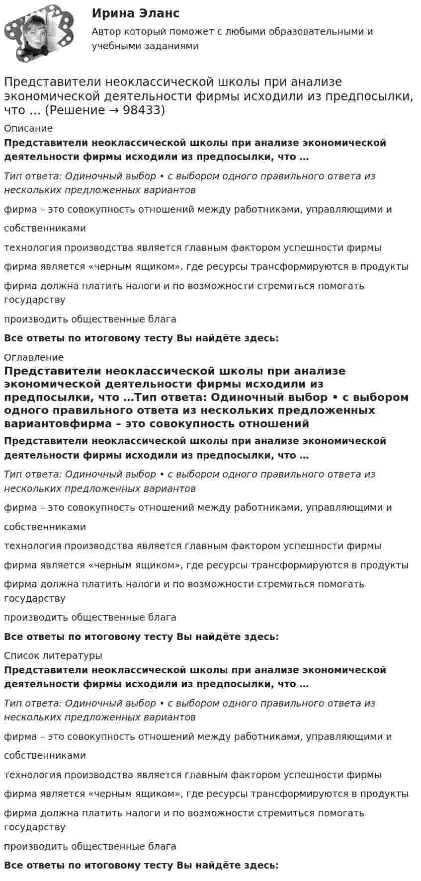      
            Описание
            Представители неоклассической школы при анализе экономической деятельности фирмы исходили из предпосылки, что …Тип ответа: Одиночный выбор • с выбором одного правильного ответа из нескольких предложенных вариантовфирма – это совокупность отношений между работниками, управляющими и собственникамитехнология производства является главным фактором успешности фирмыфирма является «черным ящиком», где ресурсы трансформируются в продуктыфирма должна платить налоги и по возможности стремиться помогать государству производить общественные благаВсе ответы по итоговому тесту Вы найдёте здесь:  
            Оглавление
            Представители неоклассической школы при анализе экономической деятельности фирмы исходили из предпосылки, что …Тип ответа: Одиночный выбор • с выбором одного правильного ответа из нескольких предложенных вариантовфирма – это совокупность отношений между работниками, управляющими и собственникамитехнология производства является главным фактором успешности фирмыфирма является «черным ящиком», где ресурсы трансформируются в продуктыфирма должна платить налоги и по возможности стремиться помогать государству производить общественные благаВсе ответы по итоговому тесту Вы найдёте здесь:  
            Список литературы
            Представители неоклассической школы при анализе экономической деятельности фирмы исходили из предпосылки, что …Тип ответа: Одиночный выбор • с выбором одного правильного ответа из нескольких предложенных вариантовфирма – это совокупность отношений между работниками, управляющими и собственникамитехнология производства является главным фактором успешности фирмыфирма является «черным ящиком», где ресурсы трансформируются в продуктыфирма должна платить налоги и по возможности стремиться помогать государству производить общественные благаВсе ответы по итоговому тесту Вы найдёте здесь:  
            
            
            Предскажите наиболее вероятное следующее число в последовательности. 3, 5, 13, 15, 23, 25, 33, ....Представители неоклассической школы при анализе экономической деятельности фирмы исходили из предпосылки, что …Представители … принижали значение общих понятий и полагали, что общее существует только в уме человекаПредставители … считали первичной реальностью человеческие ощущения и индивидуальное сознаниеПредставители такого экономического учения, как …, резко выступали за накопление золота и против свободной торговлиПредставительный орган муниципального образования разработал проект изменений в устав муниципального образования. Проект изменений в устав был опубликован в муниципальной газете за 1,5 Представительский уровень модели OSI …Предприятие характеризуется стабильной потребностью в денежных средствах для осуществления текущей деятельности. Размер годовых платежей составляет 18 млн. р.Предприятия производит 310 ед. продукции в месяц, при этом постоянные издержки составляют 47 тыс. руб., переменные –399 руб. на одно изделие. Определить себестоимость единицы изделияПредрасположенность человека к воспитательным воздействиям – это …Председатель областного суда Энской области внес представление в квалификационную коллегию судей Энской области о досрочном прекращении полномочий судьи районного суда Мироновой А.А., Председатель профсоюза являетсяПредседатель совета директоров российского банка пригласил консультантов для решения проблемы с исполнительными органами. По отзывам членов совета директоров, члены правления безынициативны, им нельзя полностью доверить бизнес, поэтому совет директоров берет на себя многие функции оперативного управления банком.Председателю квалификационной коллегии судей Энской области поступила жалоба, содержащая сведения о совершении судьей С. районного суда города N Энской области дисциплинарного проступка