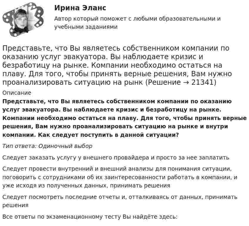      
          Описание
          Представьте, что Вы являетесь собственником компании по оказанию услуг эвакуатора. Вы наблюдаете кризис и безработицу на рынке. Компании необходимо остаться на плаву. Для того, чтобы принять верные решения, Вам нужно проанализировать ситуацию на рынке и внутри компании. Как следует поступить в данной ситуации?Тип ответа: Одиночный выборСледует заказать услугу у внешнего провайдера и просто за нее заплатитьСледует провести внутренний и внешний анализы для понимания ситуации, поговорить с сотрудниками об их заинтересованности работать в компании, и уже исходя из полученных данных, принимать решенияСледует посмотреть последние отчеты и, отталкиваясь от данных, принимать решенияВсе ответы по экзаменационному тесту Вы найдёте здесь:   
            
            
            Представьте, что Вы являетесь руководителем малого предприятия по производству швейной фурнитуры. Вы видите, что Ваши сотрудники в последнее время стали с меньшим желанием выполнять текущую работу. Представьте, что Вы являетесь собственником компании по оказанию услуг эвакуатора. Вы наблюдаете кризис и безработицу на рынке. Компании необходимо остаться на плаву. Для того, чтобы принять верные решения, Вам нужно проанализировать ситуацию на рынкПредставьте, что Вы являетесь собственником компании по продаже садовых инструментов. Вы наблюдаете рост безработицы в вашей отрасли. Компании необходимо увеличить число сотрудников. Для того, чтобы принять верные решения, Вам нужно проанализироватьПредставьте, что Вы являетесь сотрудником HR-отдела в компании по продаже автомобилей. К Вам обратился руководитель отдела маркетинга с запросом на поиск нового сотрудника в отдел. Для того, чтобы найти подходящего кандидата, Вам нужно собратьПредставьте, что провинциальный государственный музей перевели с государственных дотаций на самоокупаемость и традиционного лидера заменили креативным директором. Какие шаги первым делом сделает креативный лидер для улучшения ситуации?Представьте, что совсем недавно Вы заступили на должность директора по персоналу в крупной организации. От директора компании Вам поступила задача: проанализировать причины падения результативности сотрудников... предусматривает обучение на протяжении всей жизни по мере необходимости адаптации к инновациям… представляет собой распределенную базу данных, уровни иерархии которой разделяются точками и называются доменами первого, второго, третьего и т. д. уровней… представляет собой совокупность последовательно выполняемых операций, которая характеризуется максимальной продолжительностью из всех возможных путей в расписанииПредставьте краткий анализ действующих региональных нормативно-правовых актов (законов, концепций и т.д.) и специальных программ в сфере межэтнических отношений и развития культуры народов, проживающих в вашем регионеПредставьте себе, что Вы начальник отдела. Каждый день Вы  решаете  различные психологические  проблемы.  Ниже приведены конкретные ситуации, требующие Вашего внимания.     Укажите,  какие решения Вы приметеПредставьте себе, что к Вам в подчинение поступает человек, который ранее работал на должности такого же уровня, как и Ваша. Чем может быть вызван такой переход и каковы Ваши действияПредставьте, что Вы являетесь генеральным директором компании по логистическим услугам. К Вам обратился руководитель отдела продаж с отчетом по текучке персонала в компании. В отчете сказано, что за последний квартал увеличилось количество уволившихсПредставьте, что Вы являетесь директором компании по организации концертов. Вы наблюдаете кризис в вашей отрасли. Из компании уходят работники. Для того, чтобы наладить положение, Вам нужно проанализировать, чего не хватает сотрудникам