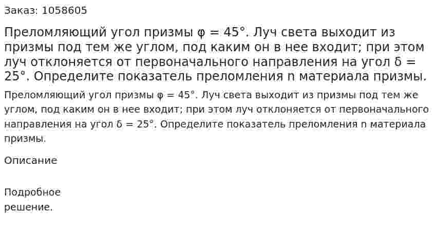 Преломляющий угол призмы φ = 45°. Луч света выходит из призмы под тем же углом, под каким он в нее входит; при этом луч отклоняется от первоначального направления на угол δ = 25°. Определите показатель преломления n материала призмы.  