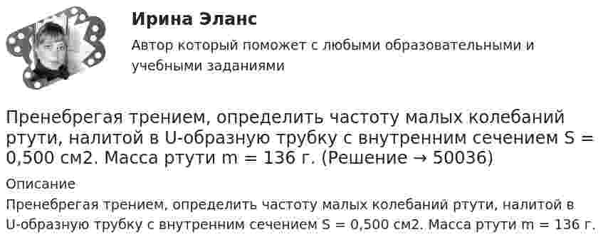      
            Описание
            Пренебрегая трением, определить частоту малых колебаний ртути, налитой в U-образную трубку с внутренним сечением S = 0,500 см2. Масса ртути m = 136 г.  
            
            
            Пренебрегая вязкостью жидкости, определить скорость истечения жидкости из малого отверстия в стене сосуда, если высота h уровня жидкости над отверстием составляет 1,5 м.Пренебрегая трением, определить частоту  малых колебаний ртути, налитой в U-образную трубку с внутренним сечением S = 0,500 см2. Масса ртути m = 136 г.Преобразование и сохранение естественной среды обитания человека«Преобразование сложной структурной схемы САУ и определение ее передаточной функции»Преобразовательные установки систем электроснабженияПРЕОБРАЗОВАТЕЛЬ ЧАСТОТЫ ДЛЯ РЕГУЛИРУЕМОГО ЭЛЕКТРОПРИВОДАПреобразовать десятичное число 217 в двоичное. Выберите один ответ: a.01011011. b.11011001. c.11101101. d.10111001. e.11011011.Преимуществом стратегической ориентации на услуги частнопрактикующих психологов или специализированных центров психологического консалтинга при организации психологической поддержки является ...Прекращение и ограничение прав на землюПрекращение конфликта по любой причине, в любой форме - это ... конфликта Прекращение конфликта по любой причине, в любой форме – это … конфликта Прекращение конфликта по любой причине – это … конфликтаПреломляющий угол призмы равен theta. Угол наименьшего отклонения равен fi_min=4 градуса. Показатель преломления призмы равен n=1.5. Найти преломляющий угол призмы, если луч падает на грань призмы под малым углом.Премия за риск по корпоративным облигациям обычно носит ациклический характер, т.е. снижается в период экономического подъема и возрастает в период рецессии. Почему