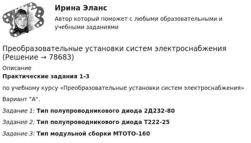      
            Описание
            Практические задания 1-3  по учебному курсу «Преобразовательные установки систем электроснабжения»Вариант А.Задание 1:  Тип полупроводникового диода 2Д232-80Задание 2: 	Тип полупроводникового диода Т222-25Задание 3: 	 Тип модульной сборки МТОТО-160   
            
            
            «Преобразование сложной структурной схемы САУ и определение ее передаточной функции»Преобразовательные установки систем электроснабженияПРЕОБРАЗОВАТЕЛЬ ЧАСТОТЫ ДЛЯ РЕГУЛИРУЕМОГО ЭЛЕКТРОПРИВОДАПреобразовать десятичное число 217 в двоичное. Выберите один ответ: a.01011011. b.11011001. c.11101101. d.10111001. e.11011011.Преобразовать к полярным координатам и вычислитьПреобразовать к полярным координатам и вычислить:Преобразуйте представленный баланс вертикального построения в бухгалтерский баланс горизонтального построенияПрекращение конфликта по любой причине, в любой форме – это … конфликта Прекращение конфликта по любой причине – это … конфликтаПреломляющий угол призмы равен theta. Угол наименьшего отклонения равен fi_min=4 градуса. Показатель преломления призмы равен n=1.5. Найти преломляющий угол призмы, если луч падает на грань призмы под малым углом.Премия за риск по корпоративным облигациям обычно носит ациклический характер, т.е. снижается в период экономического подъема и возрастает в период рецессии. ПочемуПремия по итогам квартала - это инструмент ... мотивации персонала Пренебрегая вязкостью жидкости, определить скорость истечения жидкости из малого отверстия в стене сосуда, если высота h уровня жидкости над отверстием составляет 1,5 м.Пренебрегая трением, определить частоту  малых колебаний ртути, налитой в U-образную трубку с внутренним сечением S = 0,500 см2. Масса ртути m = 136 г.