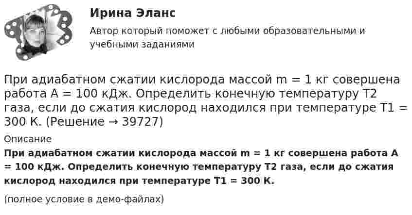     
          Описание
          При адиабатном сжатии кислорода массой m = 1 кг совершена работа A = 100 кДж. Определить конечную температуру T2 газа, если до сжатия кислород находился при температуре T1 = 300 К.(полное условие в демо-файлах)  
            
            
            При адиабатном сжатии давление воздуха было увеличено от р1 = 50 кПа до р2 = 0,5 МПа. Затем при неизменном объеме температура воздуха была понижена до первоначальной. Определить давление р3 газа в конце процесса.При адиабатном сжатии кислорода массой m = 1 кг совершена работа A = 100 кДж. Определить конечную температуру T2 газа, если до сжатия кислород находился при температуре T1 = 300 К.При … анализе деятельность предприятия изучается всестороннеПри анализе затрат на организацию учебного процесса, сводный индекс цен составил 104,5%. Следовательно:При анализе рассеяния альфа-частиц на ядрах прицельные расстояния принимались порядка 0,1 нм. Волновые свойства альфа-частиц, имеющих кинетическую энергию 7,7 МэВ, при этом не учитывались. Допустимо ли это?При анализе … рассматриваются: тренды, потребители, сегментация, каналы дистрибуцииПри анализе товарооборота супермаркета сводный индекс цен продукции составил 104,5 %. – следовательно, стоимость продукции …При адиабатическом расширении кислорода с начальной температурой T1 = 320 К внутренняя энергия уменьшилась на DU = 8,4 кДж, а его объём увеличился в n = 10 раз. Определить массу m кислорода.При адиабатическом расширении углекислого газа с количеством вещества v = 2 моль его температура понизилась на Dt = 20 °C. Какую работу совершил газ?  (997 Дж)При адиабатическом сжатии давление воздуха было увеличено от 50 кПа до 0,5 МПа. Затем при неизменном объёме температура воздуха была понижена до первоначальной. Определить давление газа в конце процесса.При адиабатическом сжатии кислорода (O2) массой m = 20 г его внутренняя энергия увеличилась на DU = 8 кДж и температура повысилась до T2 = 900 К. Определить повышение температуры DT и конечное давление газа p2При адиабатическом сжатии кислорода массой m = 1 кг совершена работа A = 100 кДж. Какова конечная температура T2 газа, если до сжатия кислород находился при температуре T1 = 300 К?При адиабатном расширении гелия, взятого при температуре t = 0 °C, объём увеличился в три раза. Определить температуру газа после расширения.При адиабатном сжатии воздуха в цилиндрах двигателя внутреннего сгорания давление изменяется от 0,1 МПа до 3,5 МПа. Начальная температура воздуха 40 °C. Найти температуру воздуха в конце такта сжатия.