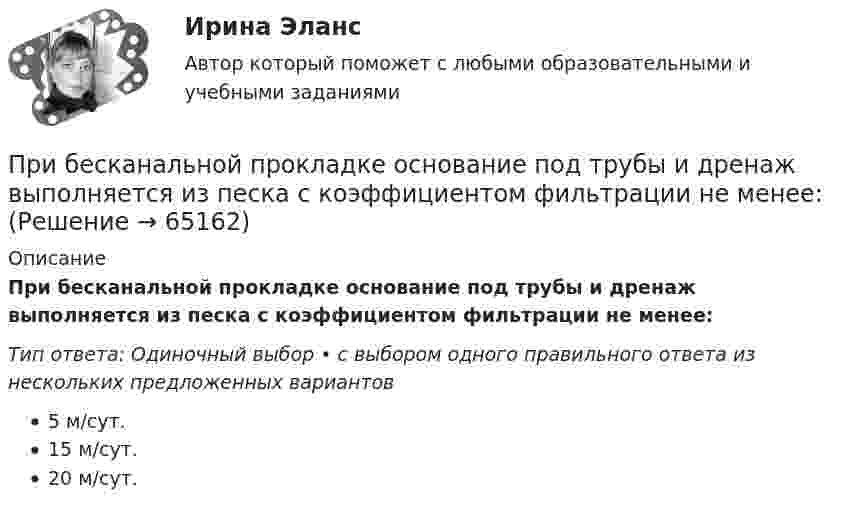      
            Описание
            При бесканальной прокладке основание под трубы и дренаж выполняется из песка с коэффициентом фильтрации не менее:Тип ответа: Одиночный выбор • с выбором одного правильного ответа из нескольких предложенных вариантов5 м/сут.15 м/сут.20 м/сут.   
            
            
            При аэродинамическом торможении в атмосфере планеты температура внутри автоматического спускаемого аппарата увеличилась от t1 = 20 °C до t2 = 80 °C. Какую часть воздуха необходимо выпустить, чтобы давление внутри аппарата не изменилось?При бесканальной прокладке основание под трубы и дренаж выполняется из песка с коэффициентом фильтрации не менее:Приближённая теория гироскопа предполагает угловую скорость вращения гироскопаПрибор АМКОР-1 предназначен для контроля:Прибор контроля бетона и материалов Пульсар-1.1 предназначен:Прибор Поиск-2.6 предназначен:Прибыль от деятельности образовательных организаций, включая услуги по присмотру и уходу за детьми (кроме дивидендов и доходов по отдельным видам долговых обязательств) облагается по ставке … %При анализе затрат на организацию учебного процесса, сводный индекс цен составил 104,5%. Следовательно:При анализе рассеяния альфа-частиц на ядрах прицельные расстояния принимались порядка 0,1 нм. Волновые свойства альфа-частиц, имеющих кинетическую энергию 7,7 МэВ, при этом не учитывались. Допустимо ли это?При анализе … рассматриваются: тренды, потребители, сегментация, каналы дистрибуцииПри анализе товарооборота супермаркета сводный индекс цен продукции составил 104,5 %. – следовательно, стоимость продукции …При анализе требований покупателей к уровню обслуживания при выборе структуры каналов рассматриваются такие моменты, как … (укажите 3 варианта ответа)При анализе тушения пожара необходимо выяснить, могла ли струя воды разбить стеклянную витрину магазина. Наименьшая сила, которая разрушает данное стекло, F = 1000 Н. Скорость воды при тушении пожара  = 8 м/с, площадь поперечного При аудите денежных средств в главной книге по дебету счета 50 «Касса» аудитор обнаружил нетиповую бухгалтерскую запись в корреспонденции с кредитом счета 73-2 на сумму 1600 руб.