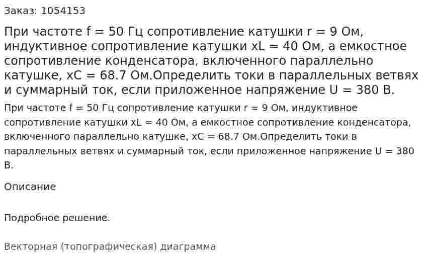 При частоте f = 50 Гц сопротивление катушки r = 9 Ом, индуктивное сопротивление катушки xL = 40 Ом, а емкостное сопротивление конденсатора, включенного параллельно катушке, хС = 68.7 Ом.Определить токи в параллельных ветвях и суммарный ток, если приложенное напряжение U = 380 В. 