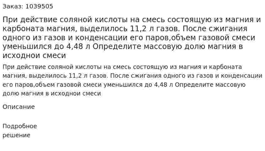 При действие соляной кислоты на смесь состоящую из магния и карбоната магния, выделилось 11,2 л газов. После сжигания одного из газов и конденсации его паров,объем газовой смеси уменьшился до 4,48 л Определите массовую долю магния в исходнои смеси 