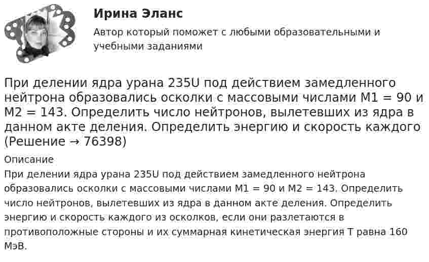      
            Описание
            При делении ядра урана 235U под действием замедленного нейтрона образовались осколки с массовыми числами M1 = 90 и M2 = 143. Определить число нейтронов, вылетевших из ядра в данном акте деления. Определить энергию и скорость каждого из осколков, если они разлетаются в противоположные стороны и их суммарная кинетическая энергия Т равна 160 МэВ.   
            
            
            При движении шарика радиусом r1 = 2,4 мм в большом широком сосуде, наполненном касторовым маслом, ламинарное обтекание наблюдается при скорости движения шарика, не превышающей u1 = 10 см/с. При какой минимальной скорости u2При делении ядра урана 235U под действием замедленного нейтрона образовались осколки с массовыми числами M1 = 90 и M2 = 143. Определить число нейтронов, вылетевших из ядра в данном акте деления. Определить энергию и скорость каждогоПри делении ядра урана (92, 235)U освобождается энергия E=200 МэВ. Найти изменение массы dm при делении v=1 моль урана.При деловом общении фактор привлекательности заключается в том, чтоПри диагностировании патологического изменения в тканях организма ультразвуковым методом отражённый сигнал был принят через 5·10-5 с после излучения. На какой глубине в тканях была обнаружена неоднородность?При динамической биометрии идентификационным признаком является …При допущении ошибки в разделе «сведения о работе» в трудовой книжке необходимоПриготовление торта с сюрпризомПри групповой форме работы могут возникнуть такие основные виды  конфликтов, как … (укажите 2 варианта ответа) конфликт мотивов ценностный конфликт конфликт власти и влияния конфликт способа действияПри давлении p = 100 кПа и температуре t = 0 °C коэффициент вязкости кислорода h = 19,1 мкПа·с. Определить среднюю длину свободного пробега l молекул кислорода при этих условиях.При давлении p = 100 кПа и температуре t = 0 °C коэффициент вязкости кислорода h = 19,1 мкПа·с. Определить среднюю длину свободного пробега l молекул кислорода при этих условиях.  l = 96 нмПри давлении p1 = 450 кПа плотность гелия равна 2,71 кг/м3. При давлении 149,8 кПа аргон массой 1,6 кг занимает объём 3,2 м3. Найдите отношение средней квадратичной скорости молекул гелия к средней квадратичной скорости молекул аргона?При давлении p1 = 450 кПа плотность гелия равна 2,71 кг/м3. При давлении 149,8 кПа аргон массой 1,6 кг занимает объём 3,2 м3. Найдите отношение средней квадратичной скорости молекул гелия к средней квадратичной скорости молекул аргона?Придание товарам (услугам) отличительных свойств, которые смогут заинтересовывать покупателей и которые отличают товар от предложений конкурентов, относится к стратегии … 