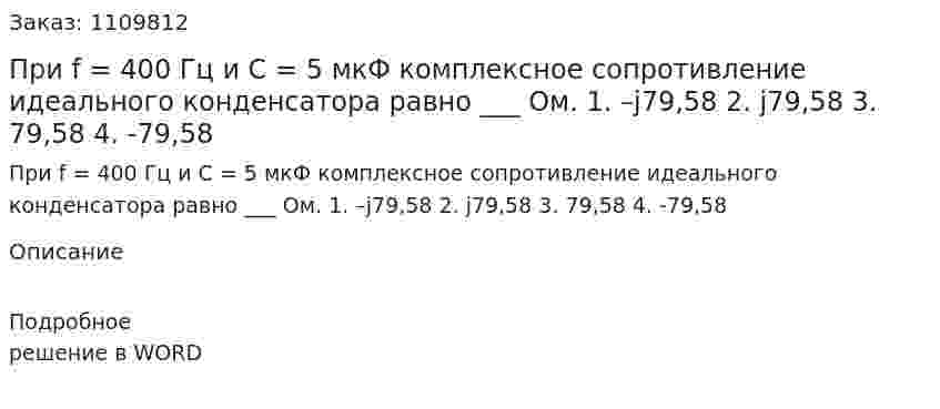 При f = 400 Гц и С = 5 мкФ комплексное сопротивление идеального конденсатора равно ___ Ом.  1.	–j79,58  2.	j79,58  3.	79,58  4.	-79,58 