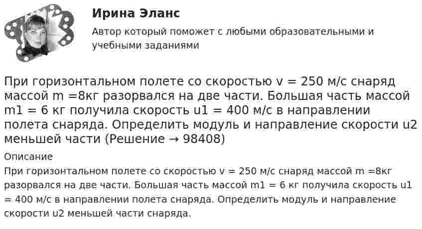      
            Описание
            При горизонтальном полете со скоростью v = 250 м/с снаряд массой m =8кг разорвался на две части. Большая часть массой m1 = 6 кг получила ско­рость u1 = 400 м/с в направлении полета снаряда. Опре­делить модуль и направление скорости u2 меньшей части снаряда.   
            
            
            При горизонтальном полете со скоростью v = 250 м/с снаряд массой m = 8 кг разорвался на две части. Большая часть массой m1 = 6 кг получила скорость u1 = 400 м/с в направлении полета снаряда. Определить модуль и направление скорости u2 меньшейПри горизонтальном полете со скоростью v = 250 м/с снаряд массой m =8кг разорвался на две части. Большая часть массой m1 = 6 кг получила скорость u1 = 400 м/с в направлении полета снаряда. Определить модуль и направление скорости u2 меньшей частиПриготовление горячего шоколада - Наверно каждый человек любит шоколадПриготовление домашних ленивых голубцовПриготовление пиццы в домашних условияхПриготовление праздничного салатаПриготовление рецепта торт «Безе» - Торт это самое любимое лакомство всей семьиПривычка преодолевать расстояния с определенной скоростью - это скоростной ...При газовой сварке трубопроводов снимают фаски по углом:Приговором Автозаводского районного суда г. Тольятти Смирнов А.В. признан виновным в совершении преступления, предусмотренного ч. 4 ст. 111 УК РФ. Ему назначено наказание в виде лишения свободы сроком на 10 лет. Прокурор не согласенПриговором Томского районного суда Томской области от 12.05.2008 г. Ф-в, 25.12.1985 г. р., уроженец г. Томска, имеющий среднее образованиеПриговором Томского районного суда Томской области от 12.05.2008 г. Ф-в, 25.12.1985 г. р., уроженец г. Томска, имеющий среднее образование, холостой, не работающий, ранее судимый 15.01.2006 г. Томским При горизонтальном полёте со скоростью 250 м/с снаряд массой 8 кг разорвался на две части. Большая часть, массой 6 кг, получила скорость 400 м/с в направлении полёта снаряда. Вычислите модуль и определите направление скорости меньшей части снаряда.При горизонтальном полёте со скоростью 250 м/с снаряд массой 8 кг разорвался на две части. Большая часть массой 6 кг получила скорость 400 м/с в направлении полёта снаряда. Определить модуль и направление скорости меньшей части снаряда.