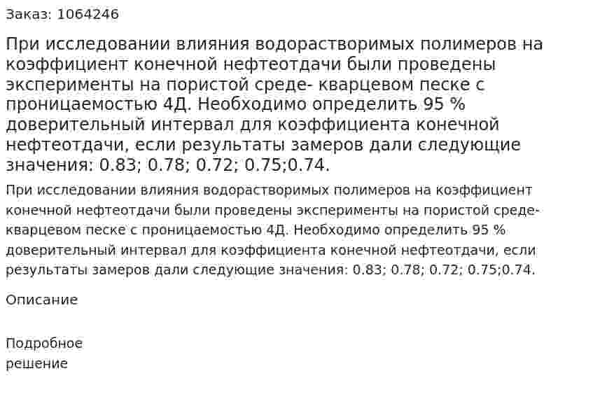 При исследовании влияния водорастворимых полимеров на коэффициент конечной нефтеотдачи были проведены эксперименты на пористой среде- кварцевом песке с проницаемостью 4Д. Необходимо определить 95 % доверительный интервал для коэффициента конечной нефтеотдачи, если результаты замеров дали следующие значения: 0.83; 0.78; 0.72; 0.75;0.74. 