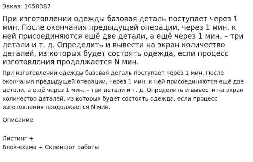 При  изготовлении  одежды  базовая  деталь  поступает  через  1  мин.  После  окончания  предыдущей  операции,  через 1 мин.  к  ней  присоединяются  ещё  две  детали,  а  ещё  через  1  мин. – три  детали  и  т.  д.  Определить  и  вывести  на  экран  количество  деталей,  из  которых  будет  состоять  одежда,  если  процесс  изготовления  продолжается  N  мин. 