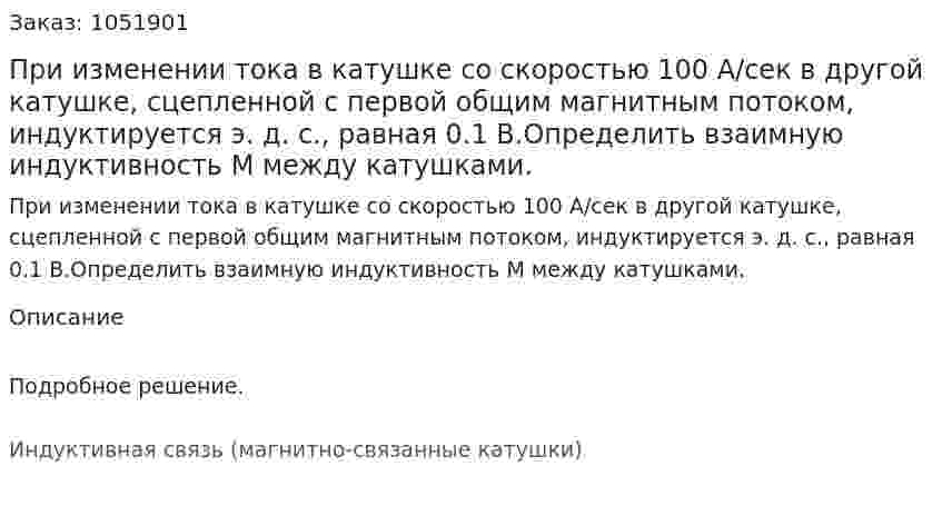 При изменении тока в катушке со скоростью 100 А/сек в другой катушке, сцепленной с первой общим магнитным потоком, индуктируется э. д. с., равная 0.1 В.Определить взаимную индуктивность М между катушками. 