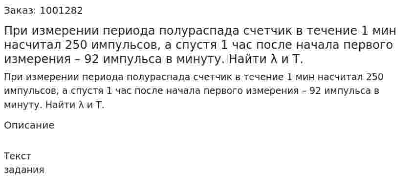При измерении периода полураспада счетчик в течение 1 мин насчитал 250 импульсов, а спустя 1 час после начала первого измерения – 92 импульса в минуту. Найти λ и Т. 