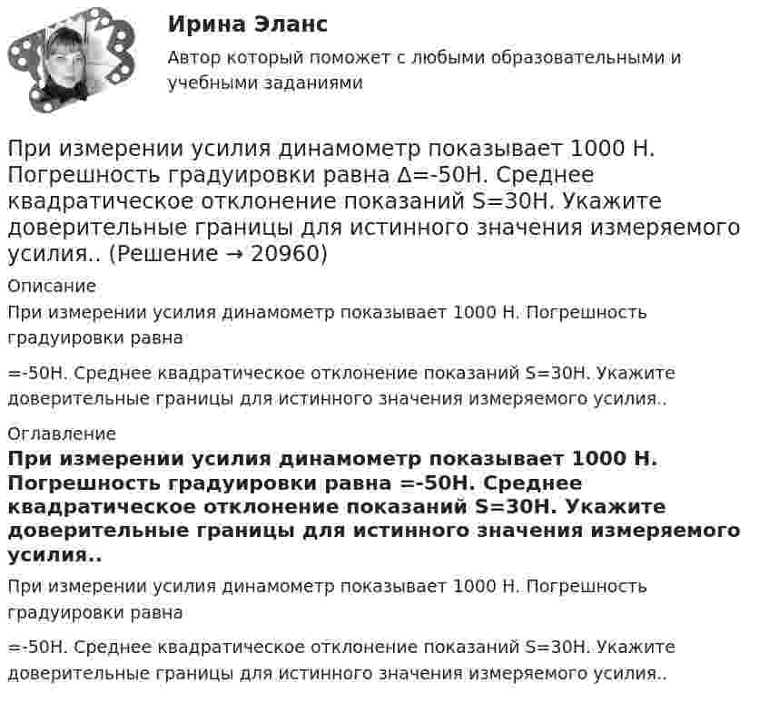      
          Описание
          При измерении усилия динамометр показывает 1000 Н. Погрешность градуировки равна =-50Н. Среднее квадратическое отклонение показаний S=30Н. Укажите доверительные границы для истинного значения измеряемого усилия.. 
          Оглавление
          При измерении усилия динамометр показывает 1000 Н. Погрешность градуировки равна =-50Н. Среднее квадратическое отклонение показаний S=30Н. Укажите доверительные границы для истинного значения измеряемого усилия.. 
            
            
            При измерении уровня оптической мощности источника излучения со средней длиной волны 1550 нм с помощью оптического ваттметра получено значение +3 дБм. Определите среднюю спектральную мощность источника I в мВт/нм, если эквиПри измерении усилия динамометр показывает 1000 Н. Погрешность градуировки равна ∆=-50Н. Среднее квадратическое отклонение показаний S=30Н. Укажите доверительные границы для истинного значения измеряемого усилия..При измерениях по ... осуществляется классификация или распределение объектов на непересекающиеся классы или группыПри изобарическом нагревании аргон совершил работу 8 Дж. Какое количество теплоты было сообщено газу?При изобарическом расширении двухатомного газа была совершена работа в 157 Дж. Какое количество тепла было сообщено газу?При изобарическом расширении к одному киломолю одноатомного идеального газа подведено 2,5 МДж теплоты. Во сколько раз увеличился объём газа, если его начальная температура была 300 К?При изобарном расширении гелия массой 2 кг его объём изменился в 10 раз. Каково изменение энтропии?При значениях коэффициента отражения более … фон считается светлым.При значениях коэффициента отражения в интервале … фон считается средним.При известных абсолютной погрешности ∆  СИ, приведенной погрешности  СИ, диапазона измерений XN и значения х измеряемой величины относительная погрешность средства измерений..При изготовлении партии деталей (10 шт.) норма времени на операции составляет 5 мин., а количество рабочих мест - 2. Чему равна длительность операционного цикла?При изменении величины, равной 100 ед, изменение измеряемой величины на входе измерительного прибора составило 0,01 ед, что вызвало перемещение указателя прибора на 2 ед. относительная чувствительность у прибора будет равнаПри изменении тока в катушке индуктивности на 1 А за 1 с возникает ЭДС индукции 4·10-4 В. Ёмкость конденсатора 2·10-10 Ф. Сколько длин волн, генерируемых этим контуром, уложится на отрезке 1507 м в среде с показателем преломления 1,5? При изменении фамилии сотрудника ...