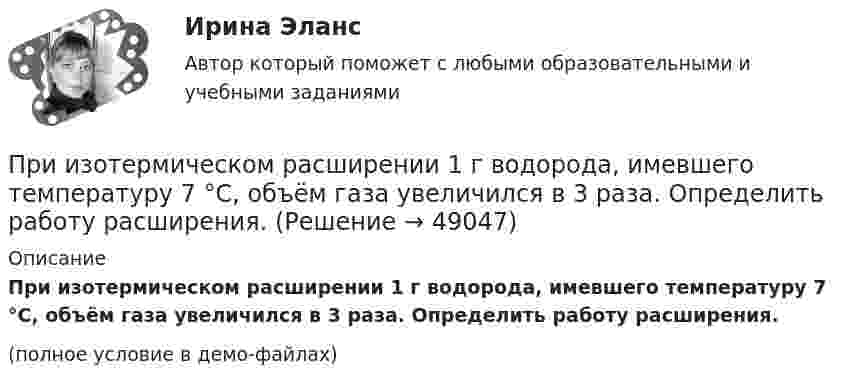     
            Описание
            При изотермическом расширении 1 г водорода, имевшего температуру 7 °C, объём газа увеличился в 3 раза. Определить работу расширения.(полное условие в демо-файлах)  
            
            
            При изобарном расширении гелия массой 2 кг его объём изменился в 10 раз. Каково изменение энтропии?При изотермическом расширении 1 г водорода, имевшего температуру 7 °C, объём газа увеличился в 3 раза. Определить работу расширения.При изотермическом расширении 2 г азота (N2) при температуре 280 К объём увеличился в два раза. Определите совершённую газом работу, изменение внутренней энергии и количество теплоты, полученное газом.При изотермическом расширении 2 м3 газа давление его меняется от p1 = 0,5 МПа до p2 = 0,4 МПа. Найти совершённую при этом работу.При изотермическом расширении 2 м3 газа давление его меняется от p1 = 5 атм до p2 = 4 атм. Найти совершённую при этом работу.При изотермическом расширении азота при температуре T = 280 К его объём увеличился в два раза. Определить:  1) совершённую газом работу A12;При изотермическом расширении азота при температуре T = 280 К его объём увеличился в два раза. Определить:  1) совершённую при расширении газа работу A;При изменении фамилии сотрудника ...При измерении температуры в помещении термометр показывает Т=25 С. среднее квадратическое отклонение показаний S=0,3 С. Погрешность градуировки термометра…. (tp=3)При измерении уровня оптической мощности источника излучения со средней длиной волны 1550 нм с помощью оптического ваттметра получено значение +3 дБм. Определите среднюю спектральную мощность источника I в мВт/нм, если эквиПри измерении усилия динамометр показывает 1000 Н. Погрешность градуировки равна ∆=-50Н. Среднее квадратическое отклонение показаний S=30Н. Укажите доверительные границы для истинного значения измеряемого усилия..При измерениях по ... осуществляется классификация или распределение объектов на непересекающиеся классы или группыПри изобарическом нагревании аргон совершил работу 8 Дж. Какое количество теплоты было сообщено газу?При изобарическом расширении двухатомного газа была совершена работа в 157 Дж. Какое количество тепла было сообщено газу?