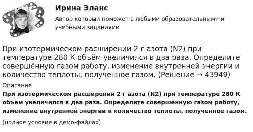     
            Описание
            При изотермическом расширении 2 г азота (N2) при температуре 280 К объём увеличился в два раза. Определите совершённую газом работу, изменение внутренней энергии и количество теплоты, полученное газом.(полное условие в демо-файлах)  
            
            
            При изотермическом расширении 1 г водорода, имевшего температуру 7 °C, объём газа увеличился в 3 раза. Определить работу расширения.При изотермическом расширении 2 г азота (N2) при температуре 280 К объём увеличился в два раза. Определите совершённую газом работу, изменение внутренней энергии и количество теплоты, полученное газом.При изотермическом расширении 2 м3 газа давление его меняется от p1 = 0,5 МПа до p2 = 0,4 МПа. Найти совершённую при этом работу.При изотермическом расширении 2 м3 газа давление его меняется от p1 = 5 атм до p2 = 4 атм. Найти совершённую при этом работу.При изотермическом расширении азота при температуре T = 280 К его объём увеличился в два раза. Определить:  1) совершённую газом работу A12;При изотермическом расширении азота при температуре T = 280 К его объём увеличился в два раза. Определить:  1) совершённую при расширении газа работу A;При изотермическом расширении азота при температуре T = 280 К объём его увеличился в два раза. Определить:  1) совершённую при расширении газа работу A;При измерении температуры в помещении термометр показывает Т=25 С. среднее квадратическое отклонение показаний S=0,3 С. Погрешность градуировки термометра…. (tp=3)При измерении уровня оптической мощности источника излучения со средней длиной волны 1550 нм с помощью оптического ваттметра получено значение +3 дБм. Определите среднюю спектральную мощность источника I в мВт/нм, если эквиПри измерении усилия динамометр показывает 1000 Н. Погрешность градуировки равна ∆=-50Н. Среднее квадратическое отклонение показаний S=30Н. Укажите доверительные границы для истинного значения измеряемого усилия..При измерениях по ... осуществляется классификация или распределение объектов на непересекающиеся классы или группыПри изобарическом нагревании аргон совершил работу 8 Дж. Какое количество теплоты было сообщено газу?При изобарическом расширении двухатомного газа была совершена работа в 157 Дж. Какое количество тепла было сообщено газу?При изобарическом расширении к одному киломолю одноатомного идеального газа подведено 2,5 МДж теплоты. Во сколько раз увеличился объём газа, если его начальная температура была 300 К?