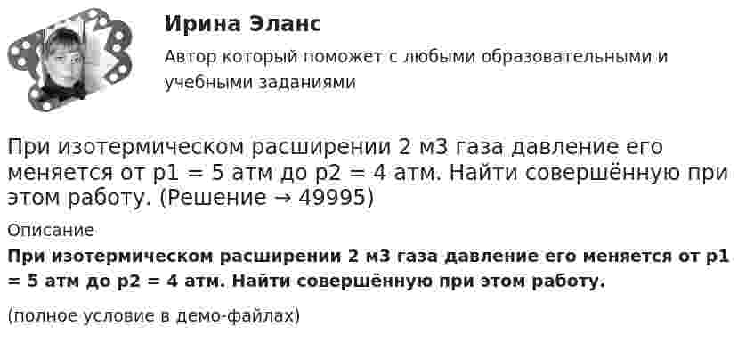     
            Описание
            При изотермическом расширении 2 м3 газа давление его меняется от p1 = 5 атм до p2 = 4 атм. Найти совершённую при этом работу.(полное условие в демо-файлах)  
            
            
            При изотермическом расширении 2 м3 газа давление его меняется от p1 = 0,5 МПа до p2 = 0,4 МПа. Найти совершённую при этом работу.При изотермическом расширении 2 м3 газа давление его меняется от p1 = 5 атм до p2 = 4 атм. Найти совершённую при этом работу.При изотермическом расширении азота при температуре T = 280 К его объём увеличился в два раза. Определить:  1) совершённую газом работу A12;При изотермическом расширении азота при температуре T = 280 К его объём увеличился в два раза. Определить:  1) совершённую при расширении газа работу A;При изотермическом расширении азота при температуре T = 280 К объём его увеличился в два раза. Определить:  1) совершённую при расширении газа работу A;При изотермическом расширении азота при температуре T = 280 К объем его увеличился в два раза. Определить: 1) совершенную при расширении газа работу A; 2) изменение U внутренней энергии; 3) количество теплоты Q, полученное газом.При изотермическом расширении азота при температуре T = 280 К объём его увеличился в три раза. Определить:  1) совершённую при расширении газа работу A;При измерении усилия динамометр показывает 1000 Н. Погрешность градуировки равна ∆=-50Н. Среднее квадратическое отклонение показаний S=30Н. Укажите доверительные границы для истинного значения измеряемого усилия..При измерениях по ... осуществляется классификация или распределение объектов на непересекающиеся классы или группыПри изобарическом нагревании аргон совершил работу 8 Дж. Какое количество теплоты было сообщено газу?При изобарическом расширении двухатомного газа была совершена работа в 157 Дж. Какое количество тепла было сообщено газу?При изобарическом расширении к одному киломолю одноатомного идеального газа подведено 2,5 МДж теплоты. Во сколько раз увеличился объём газа, если его начальная температура была 300 К?При изобарном расширении гелия массой 2 кг его объём изменился в 10 раз. Каково изменение энтропии?При изотермическом расширении 1 г водорода, имевшего температуру 7 °C, объём газа увеличился в 3 раза. Определить работу расширения.
