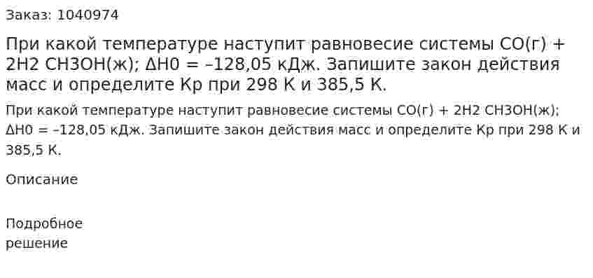 При какой температуре наступит равновесие системы  CO(г) + 2H2 CH3OH(ж); ΔH0 = –128,05 кДж.  	Запишите закон действия масс и определите Кр при 298 К и 385,5 К. 