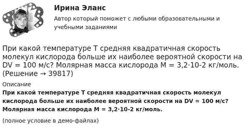     
          Описание
          При какой температуре T средняя квадратичная скорость молекул кислорода больше их наиболее вероятной скорости на DV = 100 м/с? Молярная масса кислорода M = 3,2·10-2 кг/моль.(полное условие в демо-файлах)  
            
            
            При какой температуре T средняя квадратичная скорость  молекул кислорода больше их наиболее вероятной скорости Vв на DV = 100 м/с?При какой температуре T средняя квадратичная скорость молекул кислорода больше их наиболее вероятной скорости на DV = 100 м/с? Молярная масса кислорода M = 3,2·10-2 кг/моль.При какой температуре воздуха относительная влажность составляет 60 %, а температура точки росы 10 ºС?При какой температуре молекулы водорода имеют такую же среднеквадратичную скорость, как молекулы аргона при t = 27 °C? Молярная масса водорода M1 = 2·10-3 кг/моль, аргона – M2 = 18·10-3 кг/моль.При какой температуре осмотическое давление в клетках листьев хлопчатника – 22,3·105 Па, если концентрация клеточного сока – 935 моль/м3? Диссоциация молекул отсутствует.При какой температуре среднеквадратичная скорость молекул азота равна среднеарифметической скорости молекул водорода, находящихся при температуре T = 400 К? Чему равна при этой температуре наиболее вероятная скоростьПри какой температуре средняя квадратичная скорость атомов гелия станет равной второй космической скорости 11,2 км/с?При какой скорости  (в долях скорости света) релятивистская масса любой частицы вещества в n = 3 раза больше массы покоя?При какой скорости кинетическая энергия любой элементарной частицы равна ее энергии покоя?При какой скорости поезда маятник длиной l = 11 см, подвешенный в вагоне, особенно сильно раскачивается, если расстояние между стыками рельсов L = 12,5 м?При какой схеме перевозок один тягач работает последовательно с двумя и более прицепами? ТулГУПри какой температуре T молекулы кислорода имеют такую же среднюю квадратичную скорость , как молекулы водорода при температуре T1 = 100 К?При какой температуре T наиболее вероятная скорость молекул азота меньше их средней квадратичной скорости на 50 м/с?При какой температуре T средняя арифметическая скорость атомов водорода станет равной второй космической скорости (11,2 км/с)?