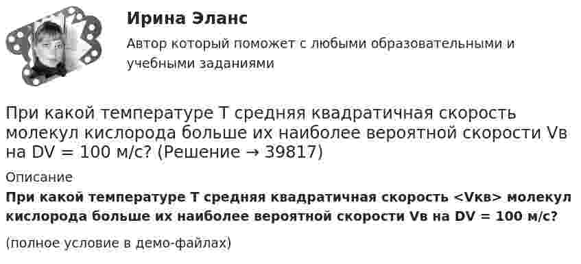     
          Описание
          При какой температуре T средняя квадратичная скорость <Vкв> мо­лекул кислорода больше их наиболее вероятной скорости Vв на DV = 100 м/с?(полное условие в демо-файлах)  
            
            
            При какой температуре T средняя квадратичная скорость  молекул кислорода равна средней квадратичной скорости молекулы водорода при T = 100 К?При какой температуре T средняя квадратичная скорость  молекул кислорода больше их наиболее вероятной скорости Vв на DV = 100 м/с?При какой температуре T средняя квадратичная скорость молекул кислорода больше их наиболее вероятной скорости на DV = 100 м/с? Молярная масса кислорода M = 3,2·10-2 кг/моль.При какой температуре воздуха относительная влажность составляет 60 %, а температура точки росы 10 ºС?При какой температуре молекулы водорода имеют такую же среднеквадратичную скорость, как молекулы аргона при t = 27 °C? Молярная масса водорода M1 = 2·10-3 кг/моль, аргона – M2 = 18·10-3 кг/моль.При какой температуре осмотическое давление в клетках листьев хлопчатника – 22,3·105 Па, если концентрация клеточного сока – 935 моль/м3? Диссоциация молекул отсутствует.При какой температуре среднеквадратичная скорость молекул азота равна среднеарифметической скорости молекул водорода, находящихся при температуре T = 400 К? Чему равна при этой температуре наиболее вероятная скоростьПри какой силе тока, текущего по тонкому проводящему кольцу радиусом R = 0,2 м, магнитная индукция B в точке, равноудалённой от всех точек кольца на расстояние r = 0,3 м, станет равной 20 мкТл?При какой скорости  (в долях скорости света) релятивистская масса любой частицы вещества в n = 3 раза больше массы покоя?При какой скорости кинетическая энергия любой элементарной частицы равна ее энергии покоя?При какой скорости поезда маятник длиной l = 11 см, подвешенный в вагоне, особенно сильно раскачивается, если расстояние между стыками рельсов L = 12,5 м?При какой схеме перевозок один тягач работает последовательно с двумя и более прицепами? ТулГУПри какой температуре T молекулы кислорода имеют такую же среднюю квадратичную скорость , как молекулы водорода при температуре T1 = 100 К?При какой температуре T наиболее вероятная скорость молекул азота меньше их средней квадратичной скорости на 50 м/с?
