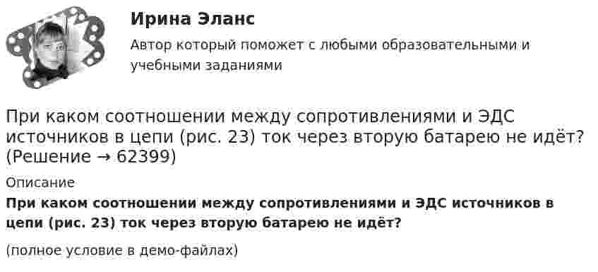     
            Описание
            При каком соотношении между сопротивлениями и ЭДС источников в цепи (рис. 23) ток через вторую батарею не идёт? (полное условие в демо-файлах)   
            
            
            При каком решении характеристического уравнения собственное движение системы будет неустойчивым? При каком соотношении между сопротивлениями и ЭДС источников в цепи (рис. 23) ток через вторую батарею не идёт?При каком угле рассеяния комптоновское смещение длины волны минимально? При каком условии имеет место закон сохранения кинетического момента материальной точки относительно центра?При каком условии четвертый главный максимум для амплитудной дифракционной решетки с периодом d и шириной щели a обращается в нуль.При каком шаге стропильных ферм можно применять стальной профнастил без прогонов? ТулГУПри каком шаге стропильных ферм можно применять стальной профнастил без прогонов? ТулГУПри каком методе производства работ максимальная продолжительность выполнения работ:При каком положительном значении параметра t прямые, заданные уравнениями   3tx-8y+1 =0 и (1 +t)x-2ty=0, параллельны?При каком процессе выгоднее (в смысле большего совершения работы) производить расширение воздуха: изобарическом или изотермическом, если объём увеличивается в пять раз? Начальная температура газа в обоих случаях одинакова.При каком процессе выгоднее производить нагревание 2 молей аргона на 100 К:  а) изобарическом;  б) изохорическом?При каком процессе выгоднее производить расширение воздуха: изобарическом или изотермическом, если объём увеличивается в 5 раз? Начальная температура газа в обоих случаях одинаковая.При каком процессе выгоднее производить расширение углекислого газа: адиабатном или изотермическом, если объём увеличивается в 2 раза? Начальная температура в обоих случаях одинаковая.При каком режиме движения жидкости в трубопроводе наблюдается пульсация скоростей и давлений в трубопроводе