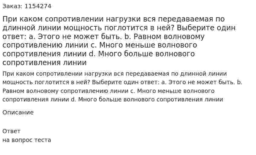 При каком сопротивлении нагрузки вся передаваемая по длинной линии мощность поглотится в ней? Выберите один ответ: a. Этого не может быть. b. Равном волновому сопротивлению линии c. Много меньше волнового сопротивления линии d. Много больше волнового сопротивления линии 